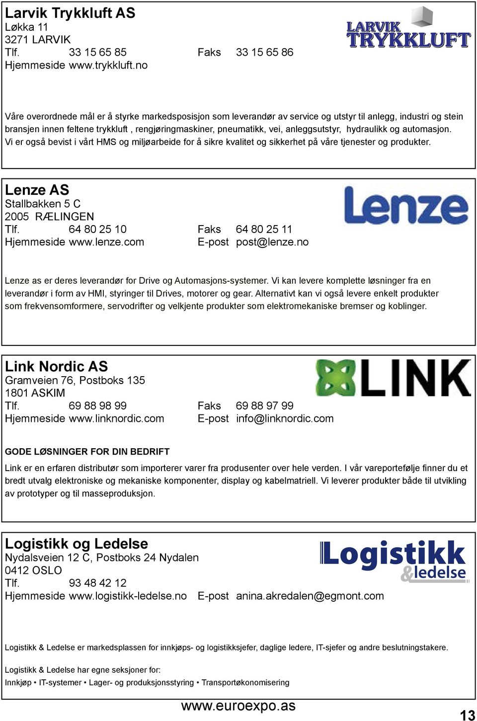 anleggsutstyr, hydraulikk og automasjon. Vi er også bevist i vårt HMS og miljøarbeide for å sikre kvalitet og sikkerhet på våre tjenester og produkter. Lenze AS Stallbakken 5 C 2005 RÆLINGEN Tlf.