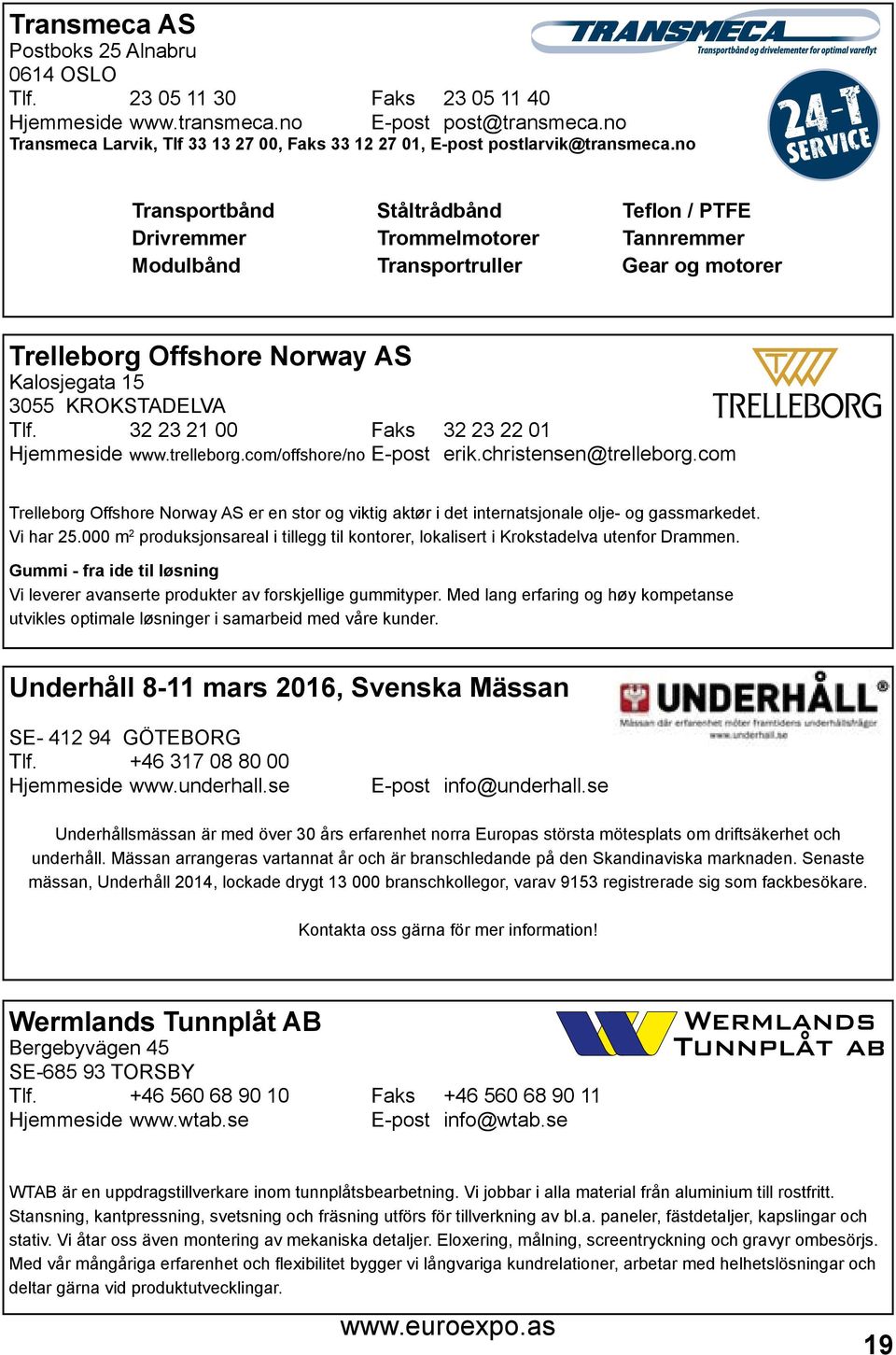 no Transportbånd Ståltrådbånd Teflon / PTFE Drivremmer Trommelmotorer Tannremmer Modulbånd Transportruller Gear og motorer Trelleborg Offshore Norway AS Kalosjegata 15 3055 KROKSTADELVA Tlf.