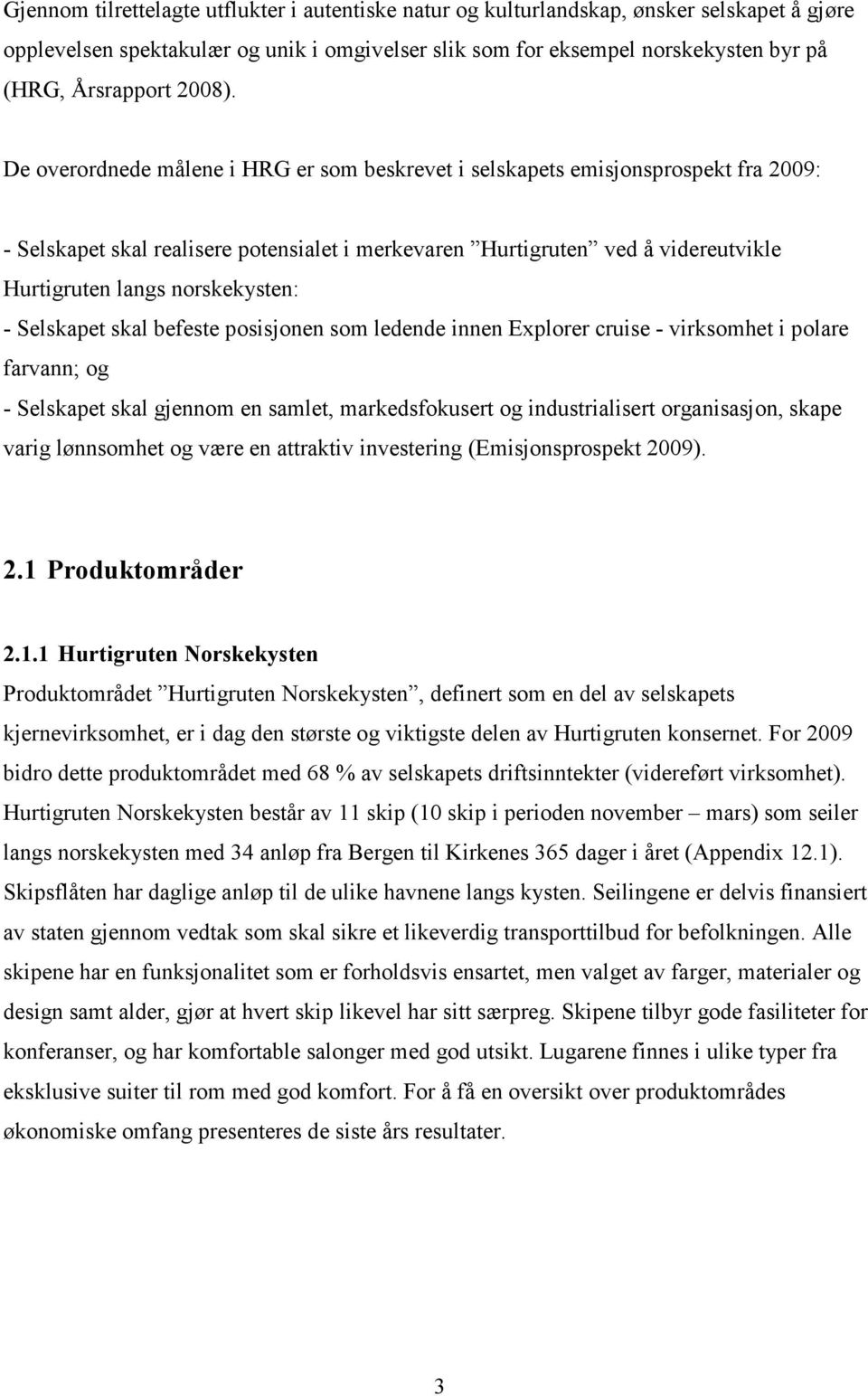 De overordnede målene i HRG er som beskrevet i selskapets emisjonsprospekt fra 2009: - Selskapet skal realisere potensialet i merkevaren Hurtigruten ved å videreutvikle Hurtigruten langs