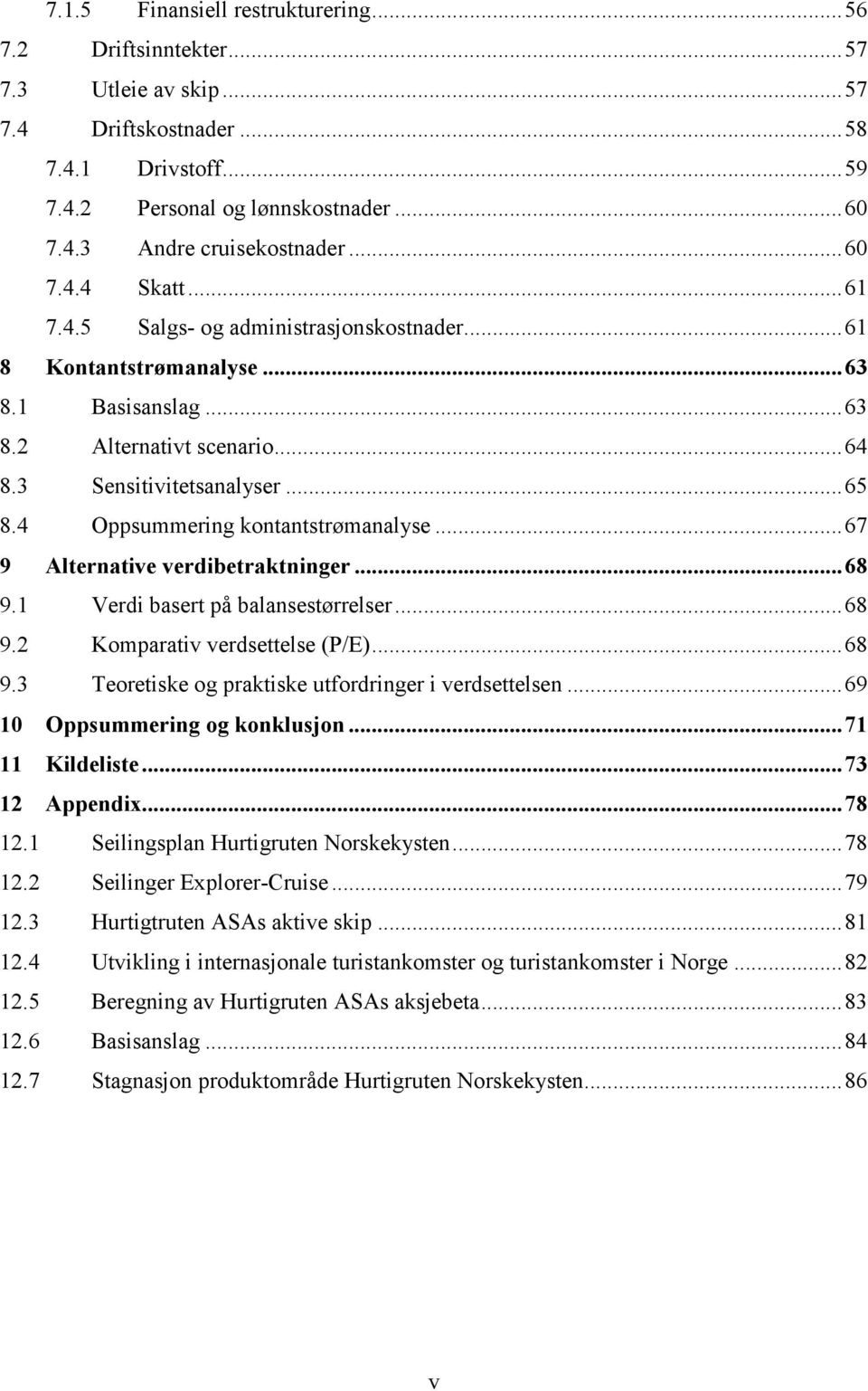 4 Oppsummering kontantstrømanalyse... 67 9 Alternative verdibetraktninger... 68 9.1 Verdi basert på balansestørrelser... 68 9.2 Komparativ verdsettelse (P/E)... 68 9.3 Teoretiske og praktiske utfordringer i verdsettelsen.