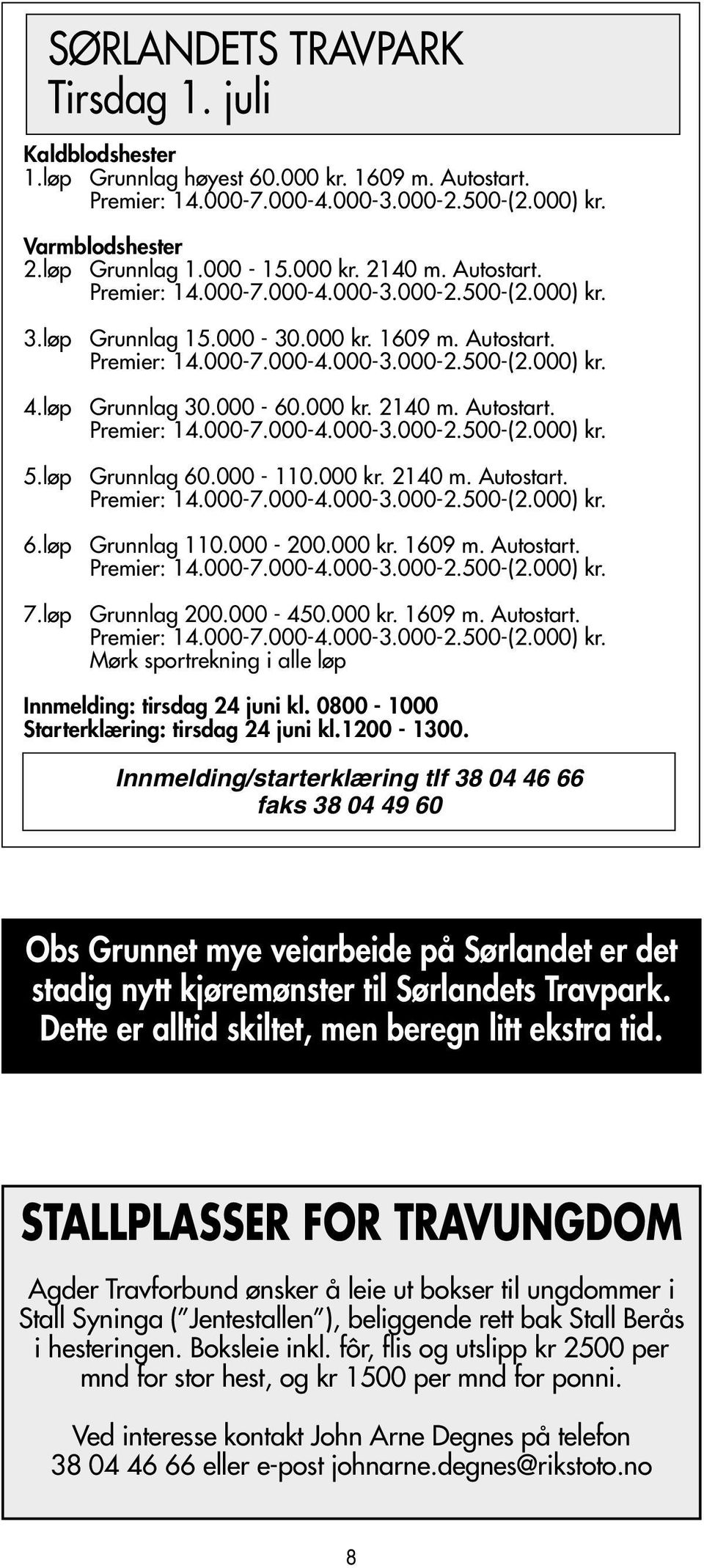 løp Grunnlag 30.000-60.000 kr. 2140 m. Autostart. Premier: 14.000-7.000-4.000-3.000-2.500-(2.000) kr. 5.løp Grunnlag 60.000-110.000 kr. 2140 m. Autostart. Premier: 14.000-7.000-4.000-3.000-2.500-(2.000) kr. 6.løp Grunnlag 110.