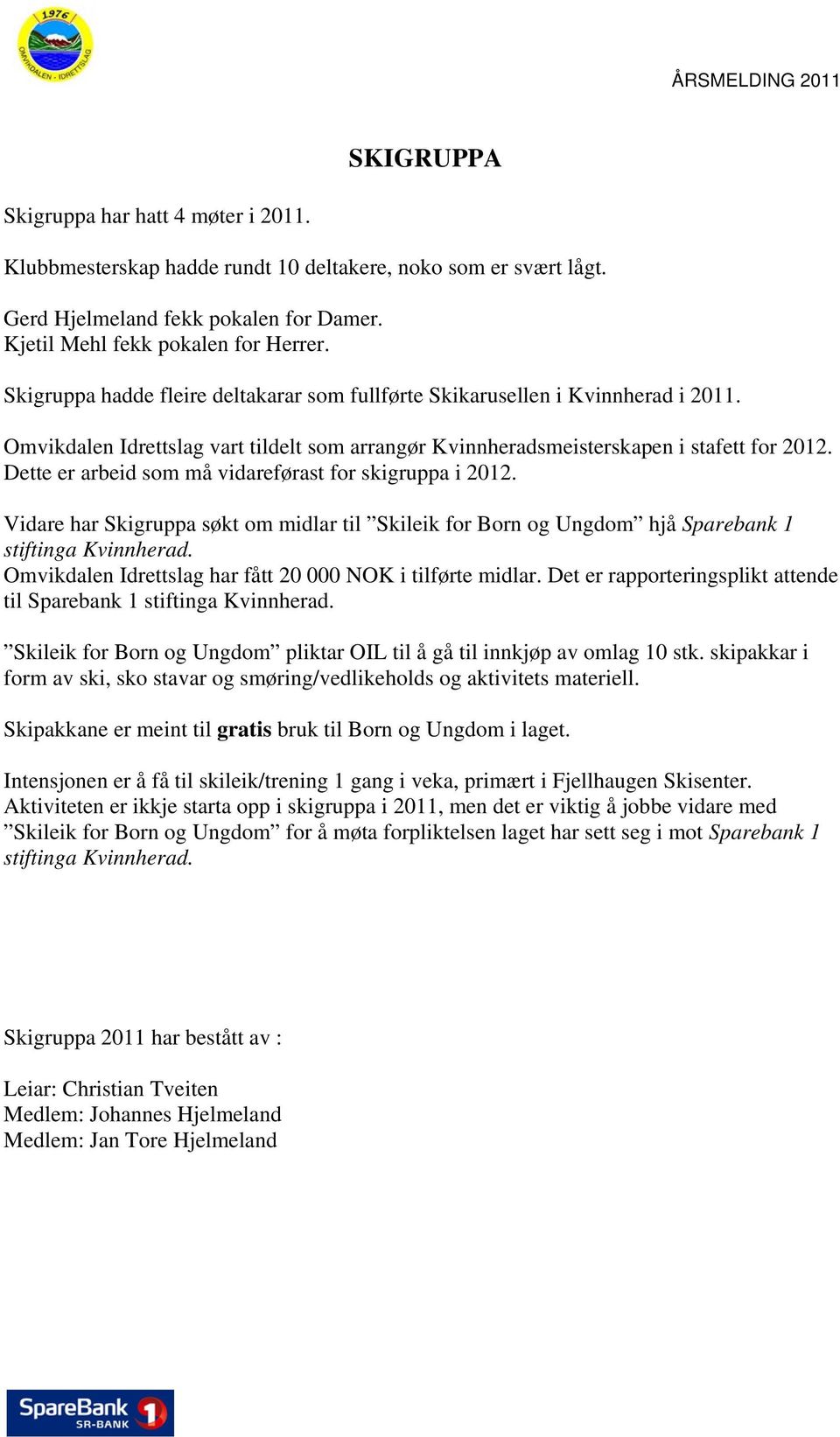 Dette er arbeid som må vidareførast for skigruppa i 2012. Vidare har Skigruppa søkt om midlar til Skileik for Born og Ungdom hjå Sparebank 1 stiftinga Kvinnherad.