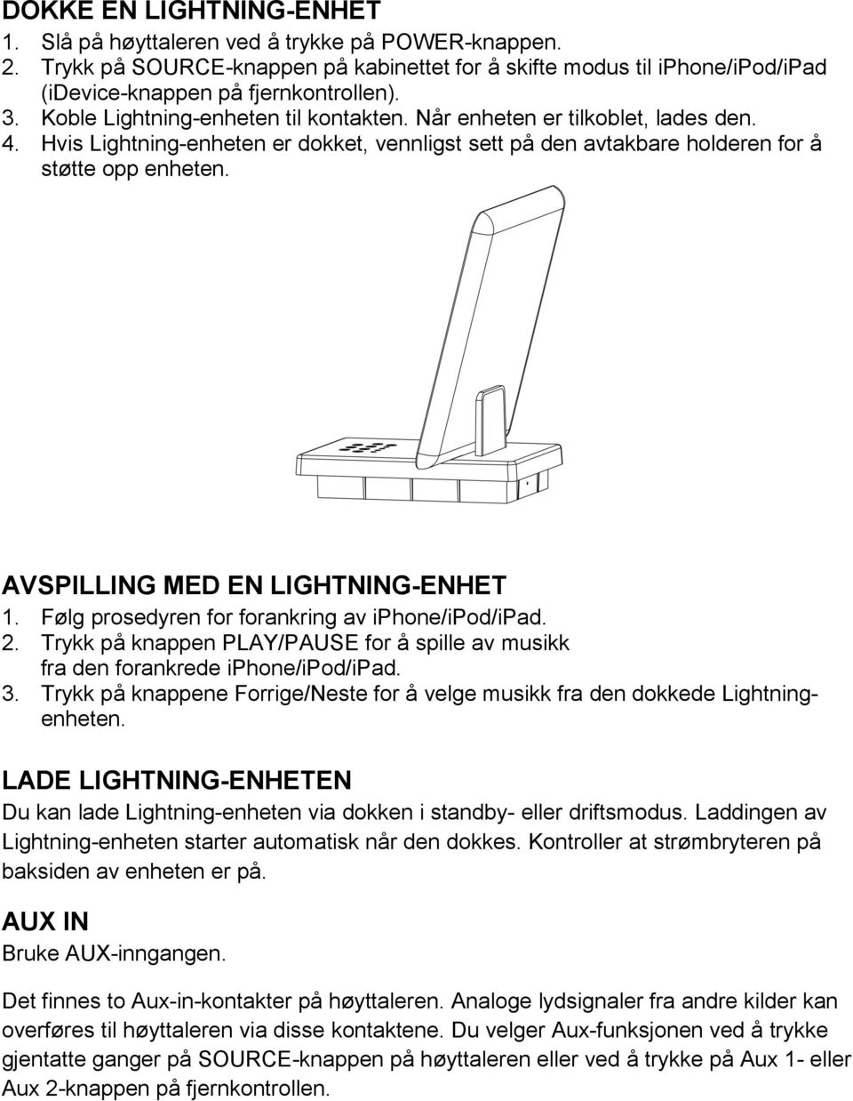 AVSPILLING MED EN LIGHTNING-ENHET 1. Følg prosedyren for forankring av iphone/ipod/ipad. 2. Trykk på knappen PLAY/PAUSE for å spille av musikk fra den forankrede iphone/ipod/ipad. 3.