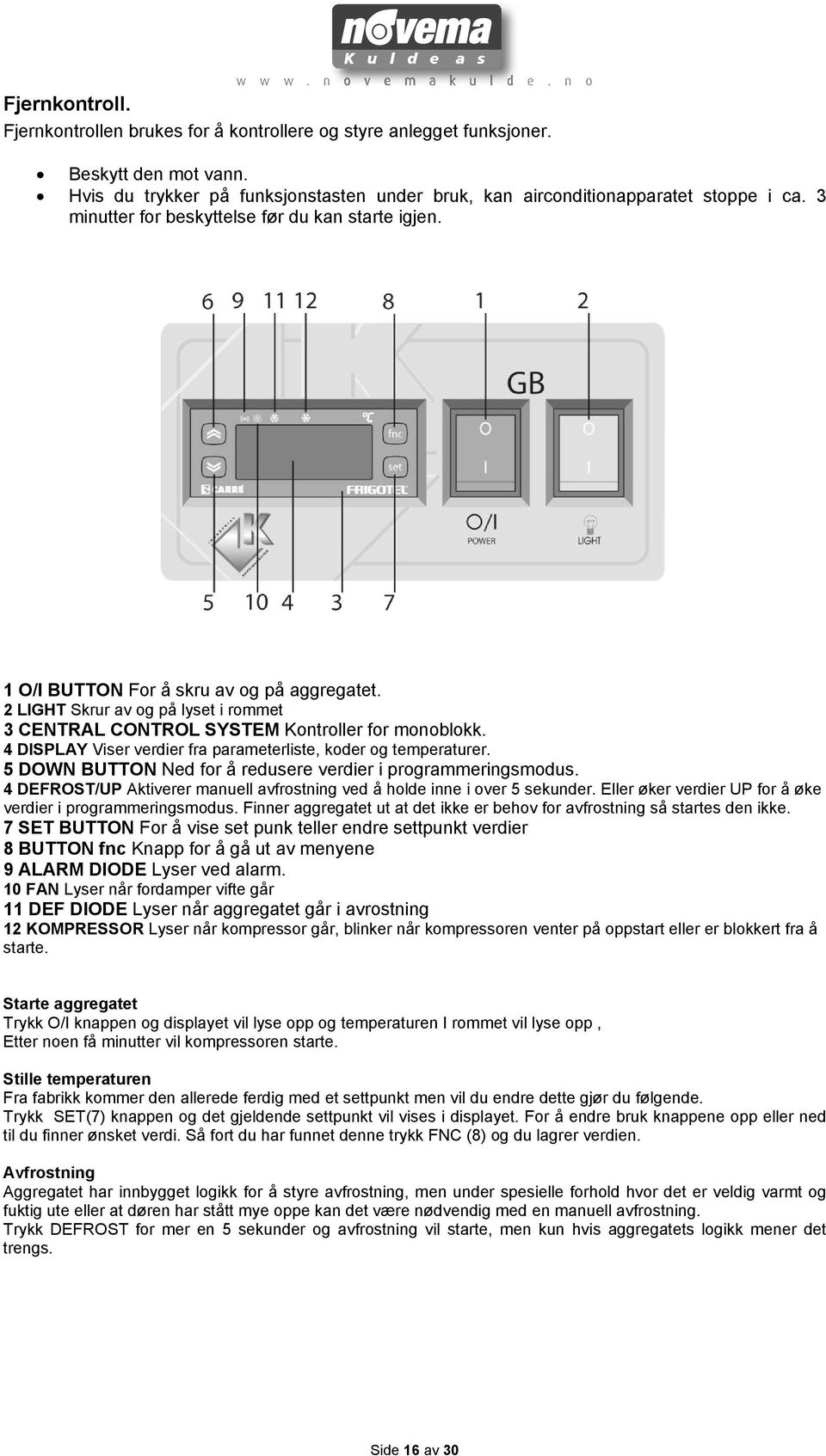 4 DISPLAY Viser verdier fra parameterliste, koder og temperaturer. 5 DOWN BUTTON Ned for å redusere verdier i programmeringsmodus.