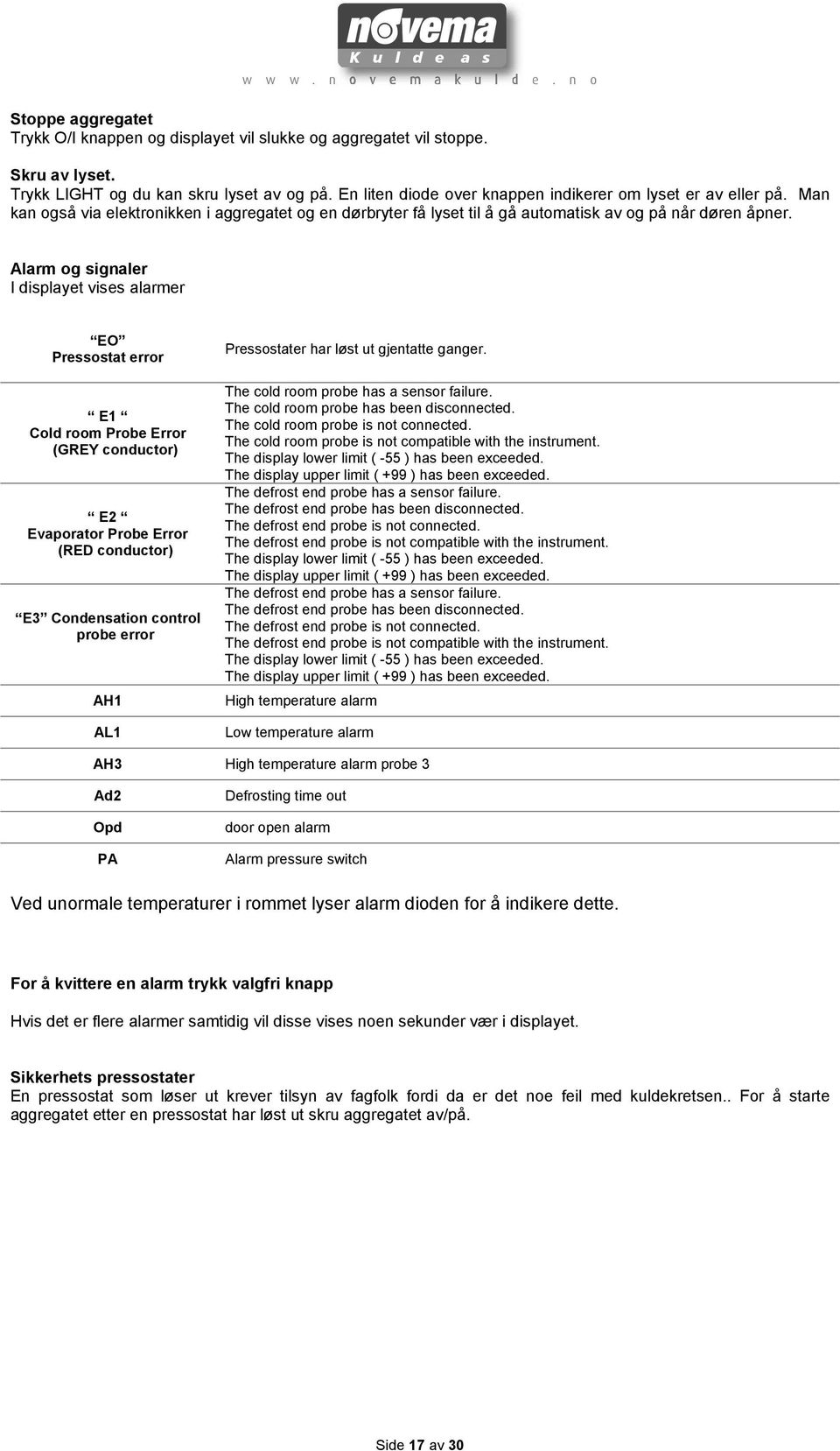 Alarm og signaler I displayet vises alarmer EO Pressostat error E1 Cold room Probe Error (GREY conductor) E2 Evaporator Probe Error (RED conductor) E3 Condensation control probe error AH1 AL1