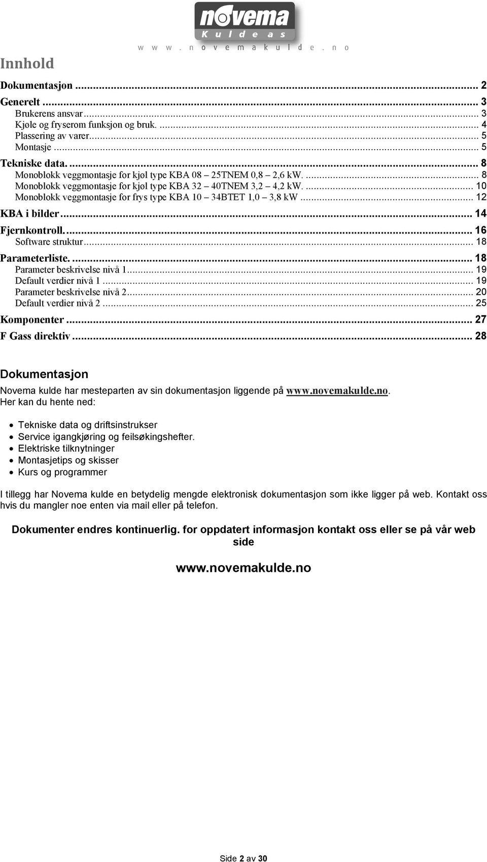 ... 10 Monoblokk veggmontasje for frys type KBA 10 34BTET 1,0 3,8 kw... 12 KBA i bilder... 14 Fjernkontroll.... 16 Software struktur... 18 Parameterliste.... 18 Parameter beskrivelse nivå 1.