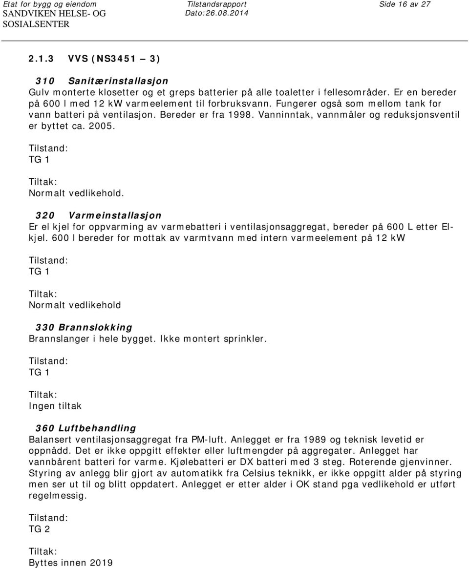 Er en bereder på 600 l med 12 kw varmeelement til forbruksvann. Fungerer også som mellom tank for vann batteri på ventilasjon. Bereder er fra 1998.