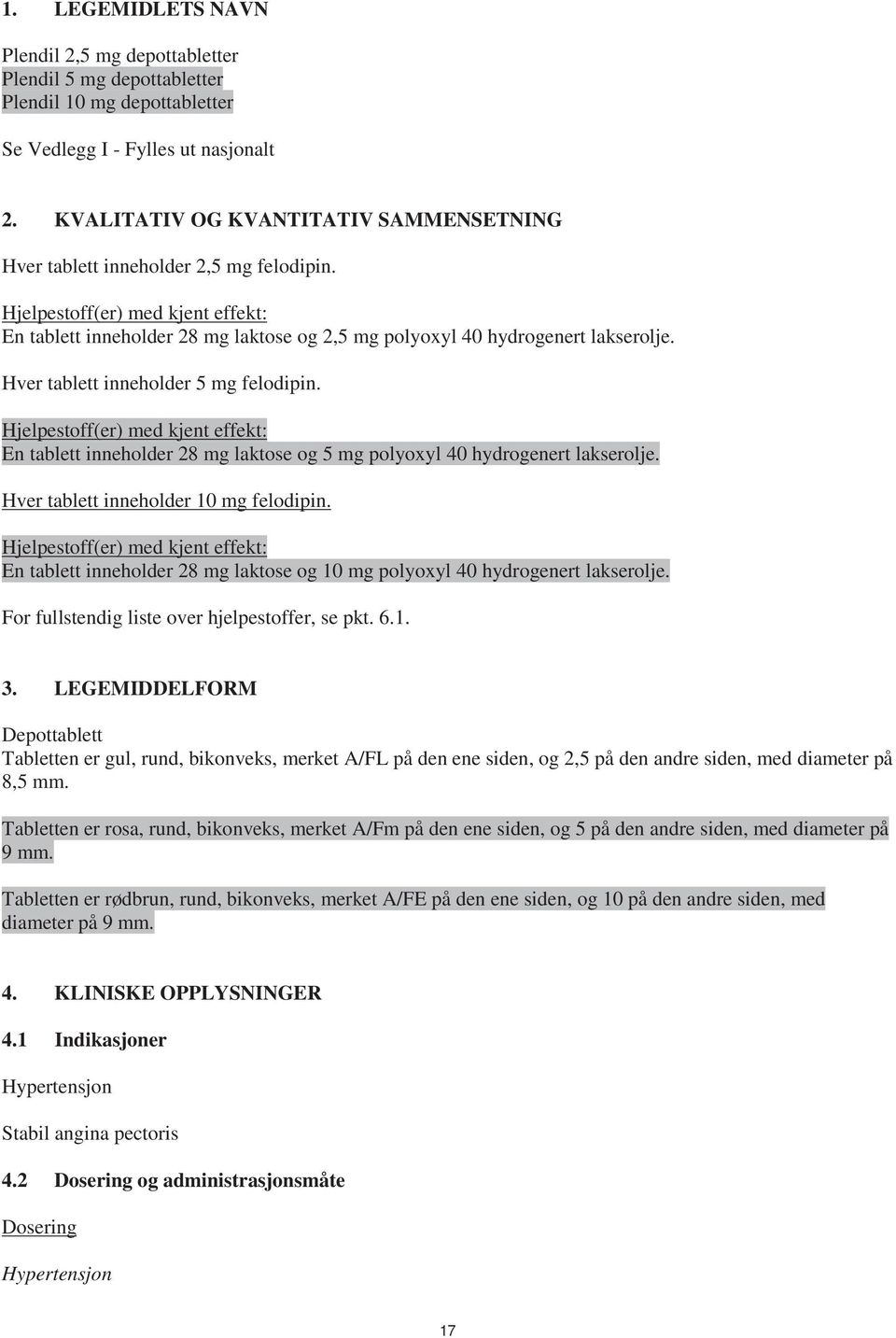 Hver tablett inneholder 5 mg felodipin. Hjelpestoff(er) med kjent effekt: En tablett inneholder 28 mg laktose og 5 mg polyoxyl 40 hydrogenert lakserolje. Hver tablett inneholder 10 mg felodipin.