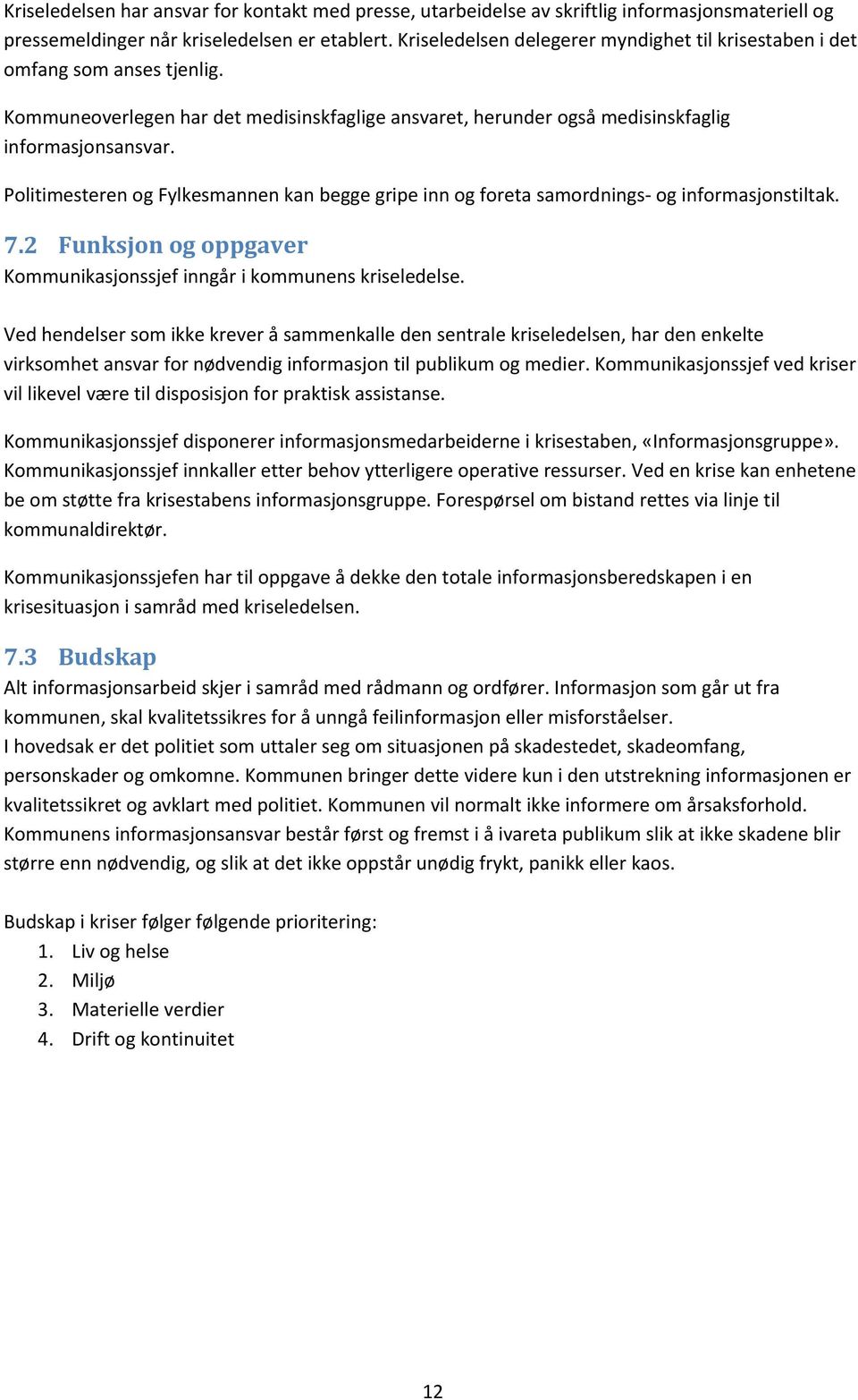 Politimesteren og Fylkesmannen kan begge gripe inn og foreta samordnings- og informasjonstiltak. 7.2 Funksjon og oppgaver Kommunikasjonssjef inngår i kommunens kriseledelse.