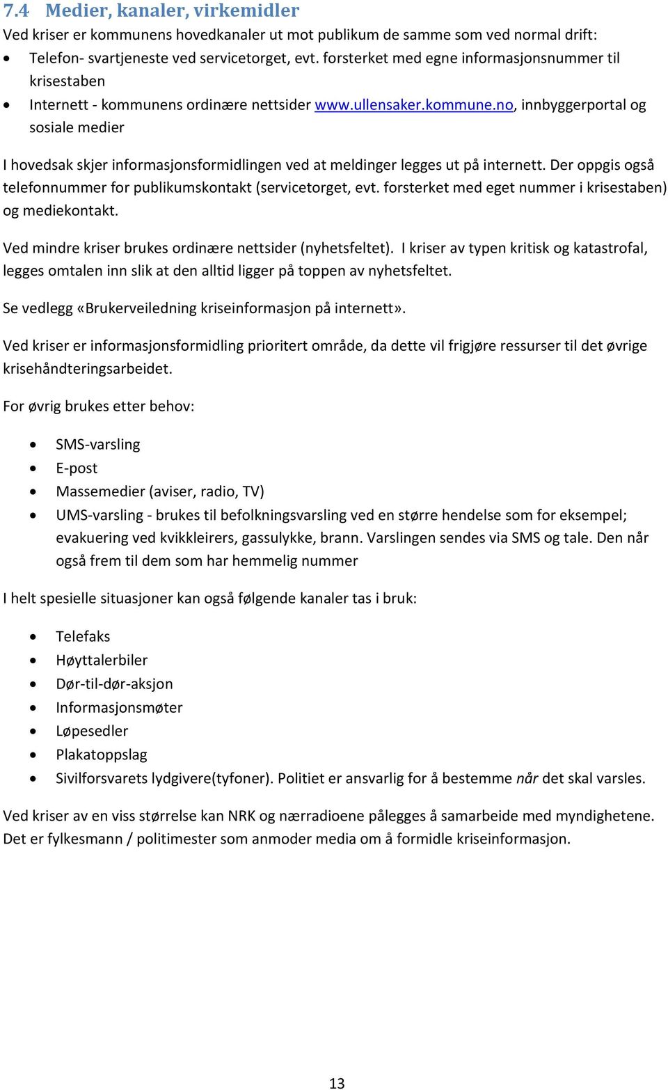 Der oppgis også telefonnummer for publikumskontakt (servicetorget, evt. forsterket med eget nummer i krisestaben) og mediekontakt. Ved mindre kriser brukes ordinære nettsider (nyhetsfeltet).