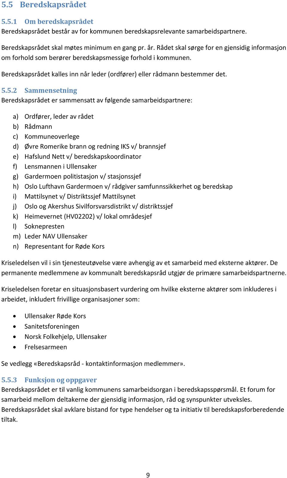 5.2 Sammensetning Beredskapsrådet er sammensatt av følgende samarbeidspartnere: a) Ordfører, leder av rådet b) Rådmann c) Kommuneoverlege d) Øvre Romerike brann og redning IKS v/ brannsjef e)