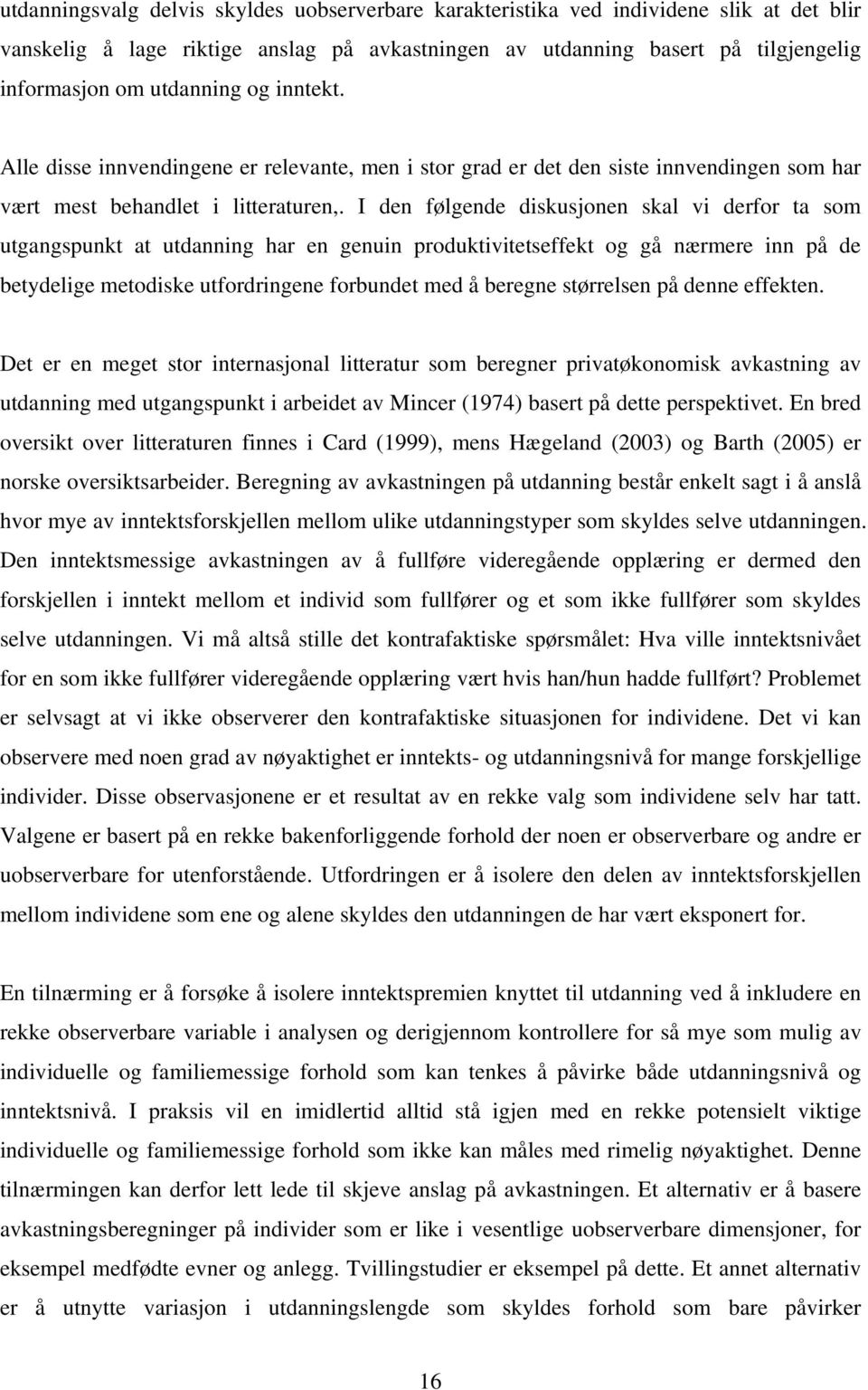 I den følgende diskusjonen skal vi derfor ta som utgangspunkt at utdanning har en genuin produktivitetseffekt og gå nærmere inn på de betydelige metodiske utfordringene forbundet med å beregne