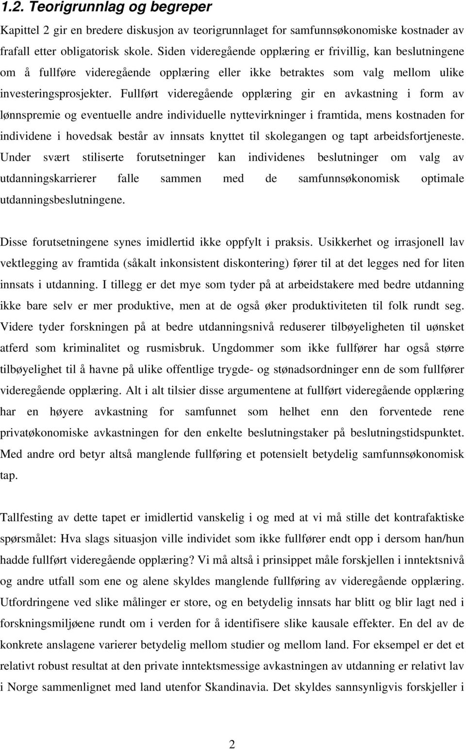 Fullført videregående opplæring gir en avkastning i form av lønnspremie og eventuelle andre individuelle nyttevirkninger i framtida, mens kostnaden for individene i hovedsak består av innsats knyttet