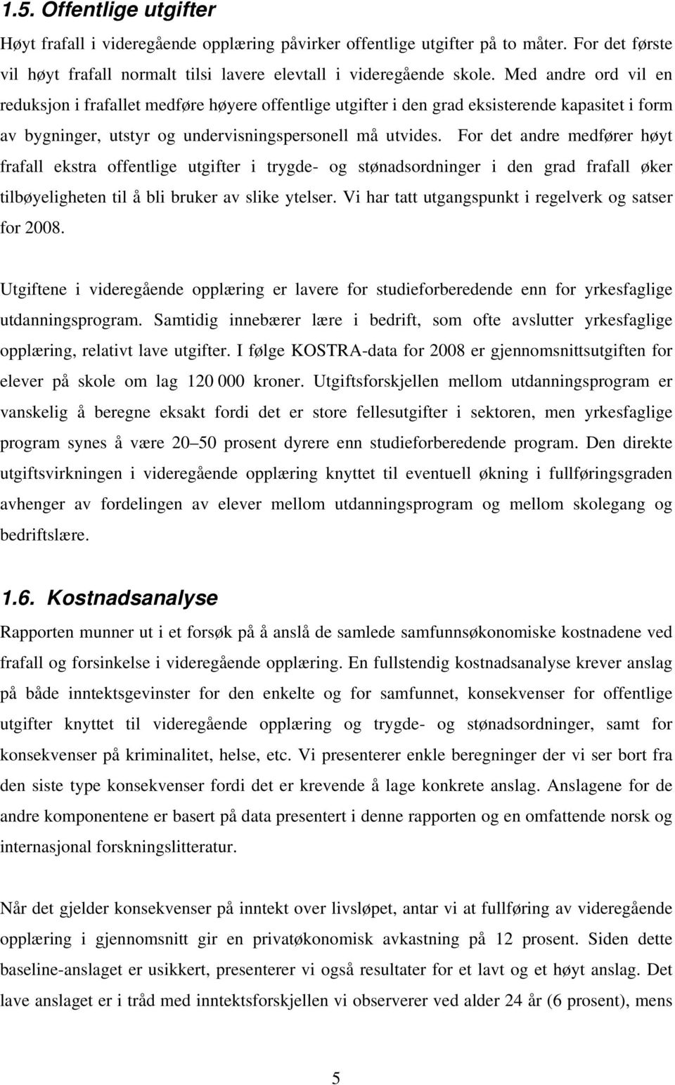 For det andre medfører høyt frafall ekstra offentlige utgifter i trygde- og stønadsordninger i den grad frafall øker tilbøyeligheten til å bli bruker av slike ytelser.