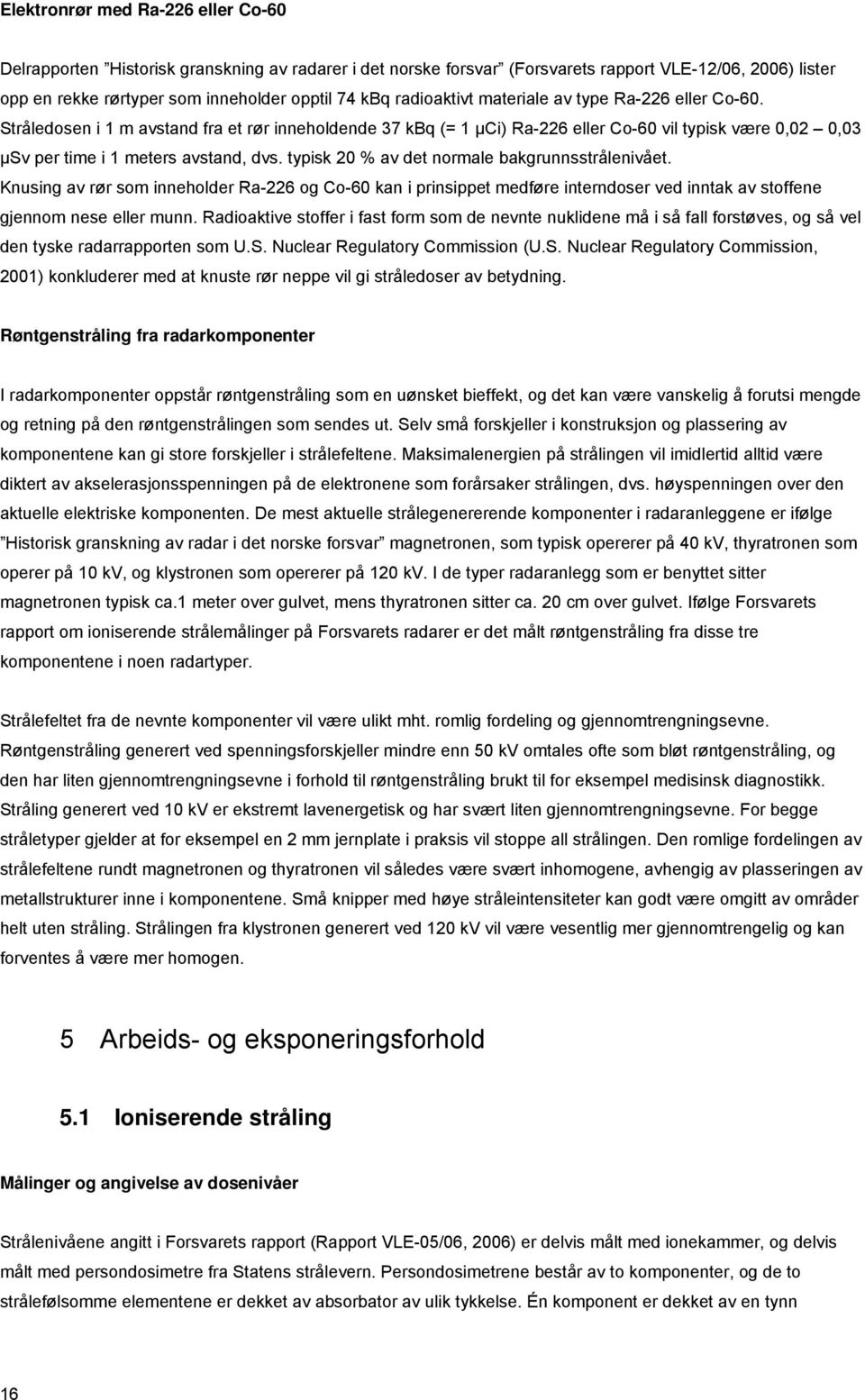 typisk 20 % av det normale bakgrunnsstrålenivået. Knusing av rør som inneholder Ra-226 og Co-60 kan i prinsippet medføre interndoser ved inntak av stoffene gjennom nese eller munn.