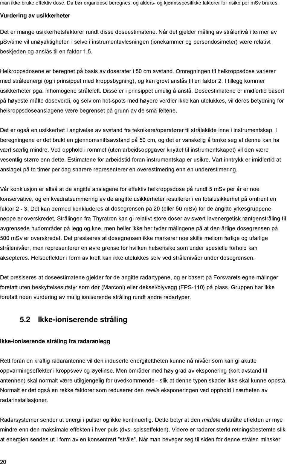 Når det gjelder måling av strålenivå i termer av µsv/time vil unøyaktigheten i selve i instrumentavlesningen (ionekammer og persondosimeter) være relativt beskjeden og anslås til en faktor 1,5.