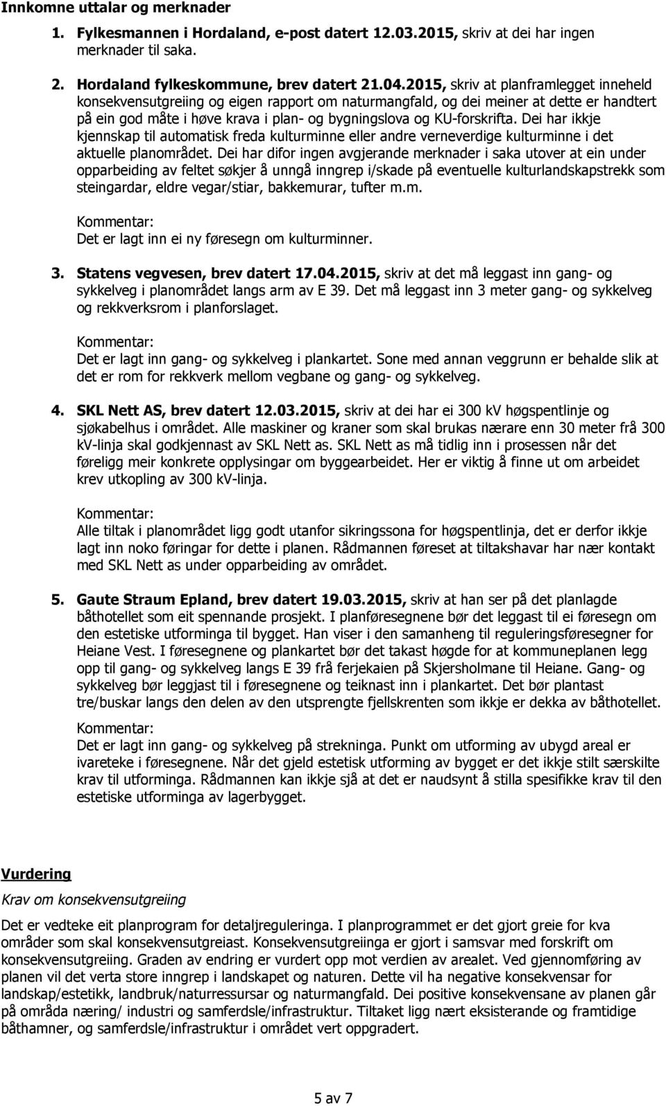 Dei har ikkje kjennskap til automatisk freda kulturminne eller andre verneverdige kulturminne i det aktuelle planområdet.