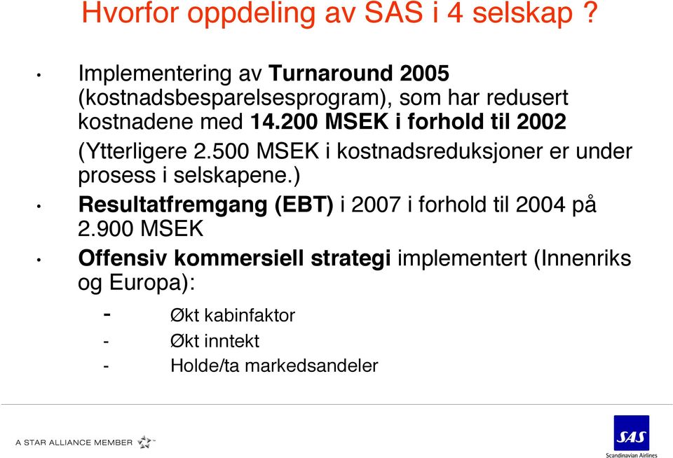 200 MSEK i forhold til 2002 (Ytterligere 2.500 MSEK i kostnadsreduksjoner er under prosess i selskapene.