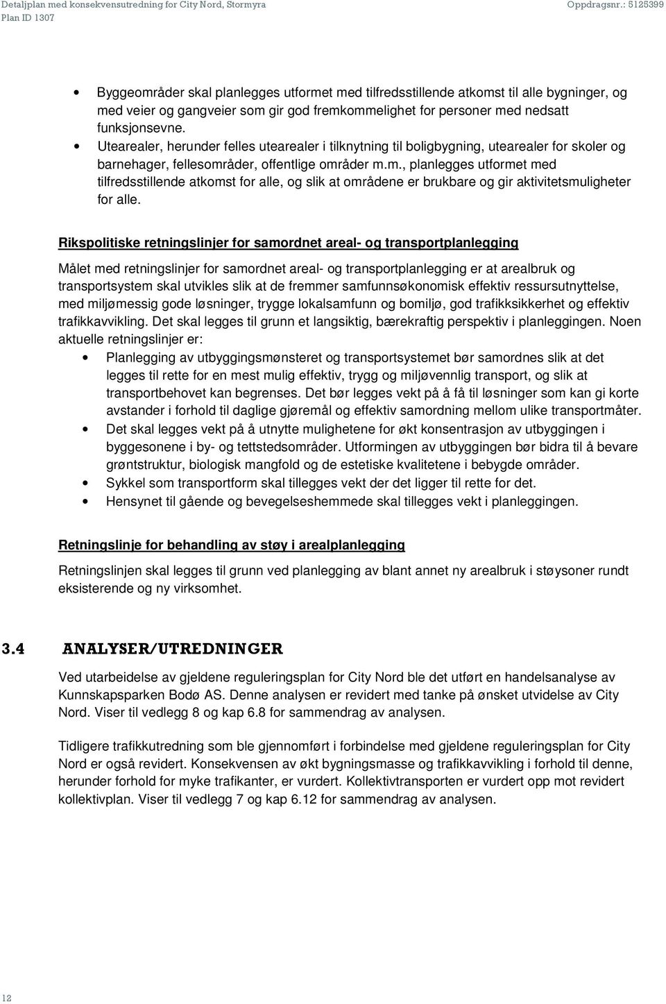 åder, offentlige områder m.m., planlegges utformet med tilfredsstillende atkomst for alle, og slik at områdene er brukbare og gir aktivitetsmuligheter for alle.