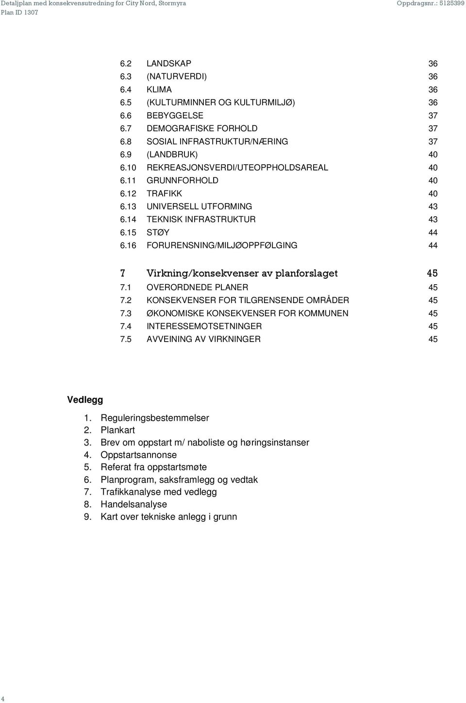 16 FORURENSNING/MILJØOPPFØLGING 44 7 Virkning/konsekvenser av planforslaget 45 7.1 OVERORDNEDE PLANER 45 7.2 KONSEKVENSER FOR TILGRENSENDE OMRÅDER 45 7.3 ØKONOMISKE KONSEKVENSER FOR KOMMUNEN 45 7.