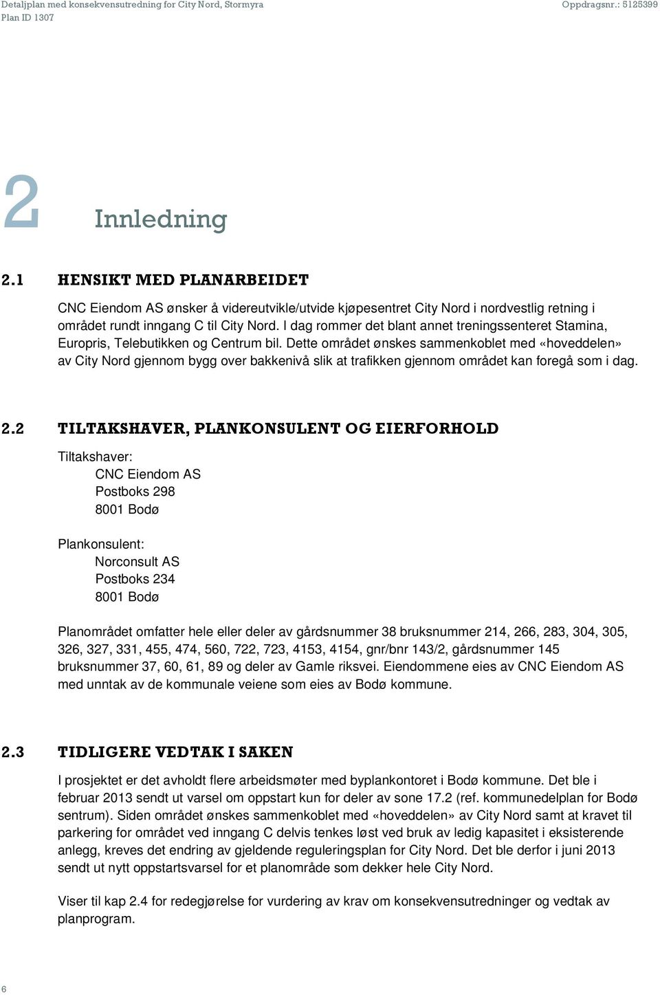 Dette området ønskes sammenkoblet med «hoveddelen» av City Nord gjennom bygg over bakkenivå slik at trafikken gjennom området kan foregå som i dag. 2.