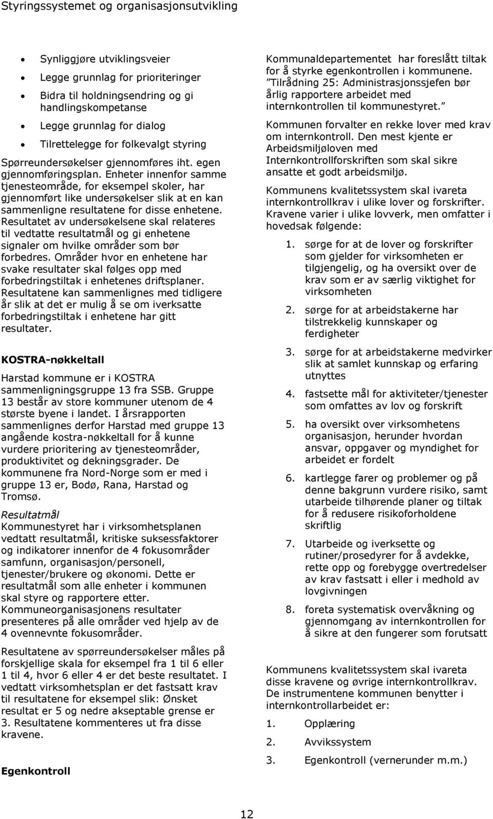 Enheter innenfor samme tjenesteområde, for eksempel skoler, har gjennomført like undersøkelser slik at en kan sammenligne resultatene for disse enhetene.