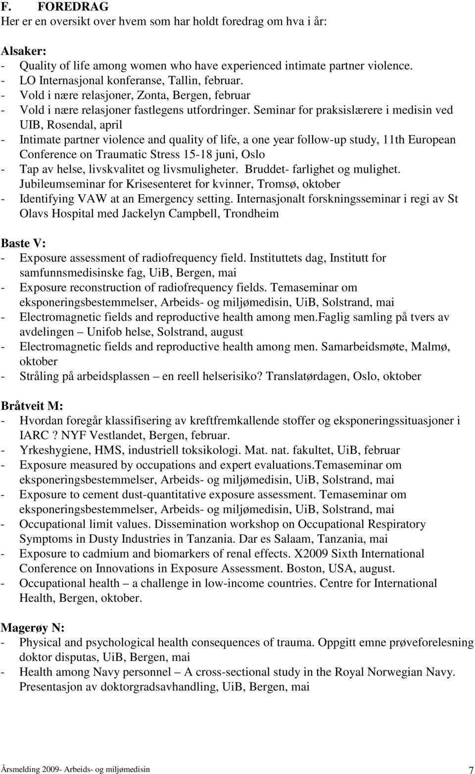 Seminar for praksislærere i medisin ved UIB, Rosendal, april - Intimate partner violence and quality of life, a one year follow-up study, 11th European Conference on Traumatic Stress 15-18 juni, Oslo