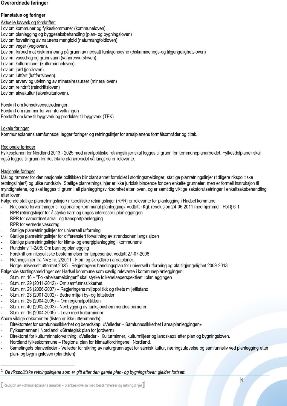 Lov om forbud mot diskriminering på grunn av nedsatt funksjonsevne (diskriminerings-og tilgjengelighetsloven) Lov om vassdrag og grunnvann (vannressursloven). Lov om kulturminner (kulturminneloven).