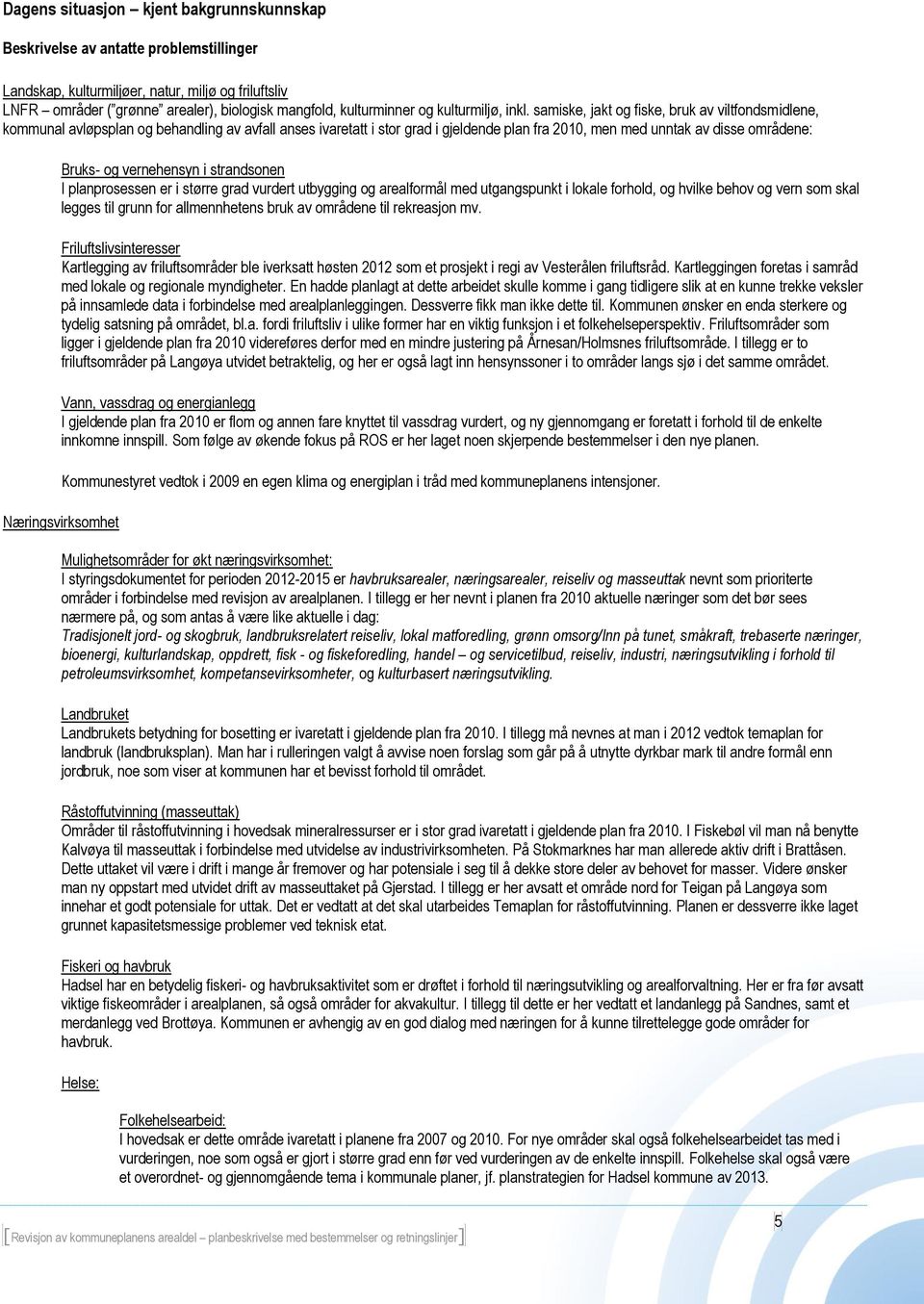 samiske, jakt og fiske, bruk av viltfondsmidlene, kommunal avløpsplan og behandling av avfall anses ivaretatt i stor grad i gjeldende plan fra 2010, men med unntak av disse områdene: Bruks- og