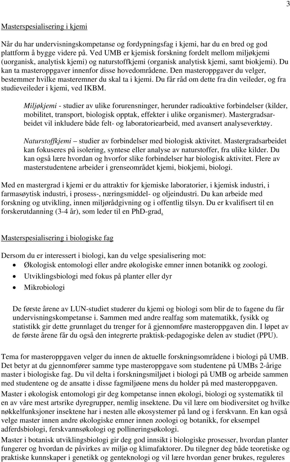 Den masteroppgaver du velger, bestemmer hvilke masteremner du skal ta i kjemi. Du får råd om dette fra din veileder, og fra studieveileder i kjemi, ved IKBM.