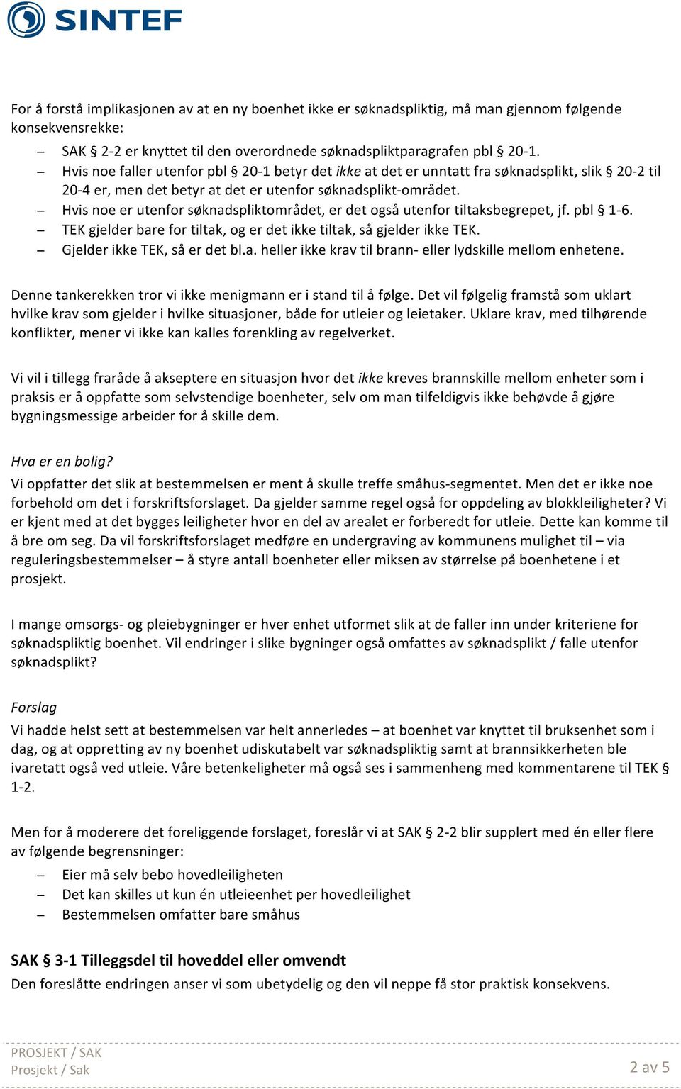 Hvis noe er utenfor søknadspliktområdet, er det også utenfor tiltaksbegrepet, jf. pbl 1-6. TEK gjelder bare for tiltak, og er det ikke tiltak, så gjelder ikke TEK. Gjelder ikke TEK, så er det bl.a. heller ikke krav til brann- eller lydskille mellom enhetene.