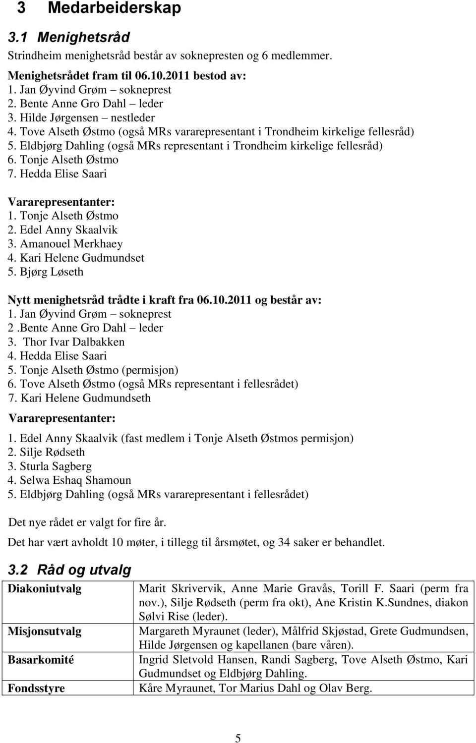 Eldbjørg Dahling (også MRs representant i Trondheim kirkelige fellesråd) 6. Tonje Alseth Østmo 7. Hedda Elise Saari Vararepresentanter: 1. Tonje Alseth Østmo 2. Edel Anny Skaalvik 3.