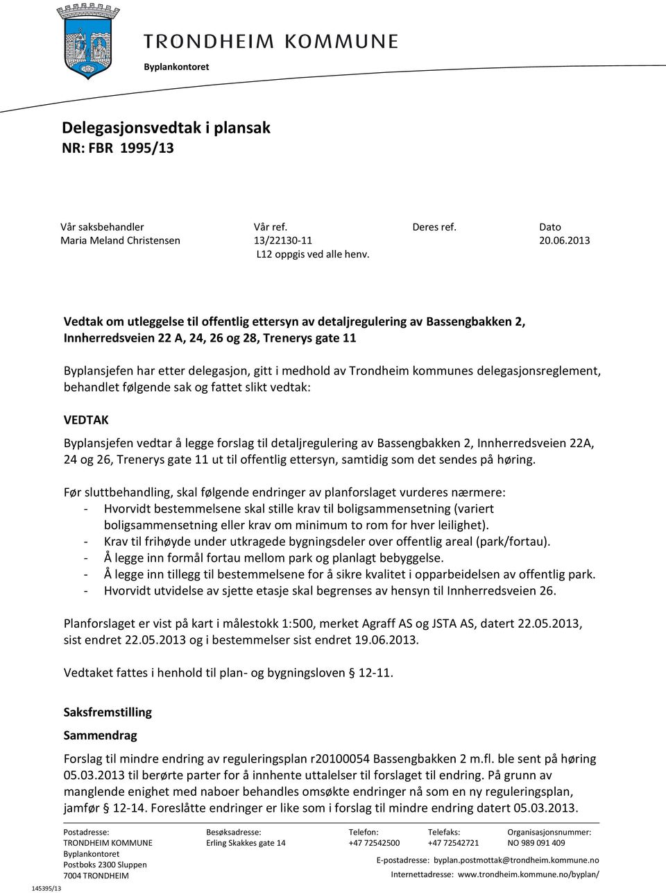 Trondheim kommunes delegasjonsreglement, behandlet følgende sak og fattet slikt vedtak: VEDTAK Byplansjefen vedtar å legge forslag til detaljregulering av Bassengbakken 2, Innherredsveien 22A, 24 og