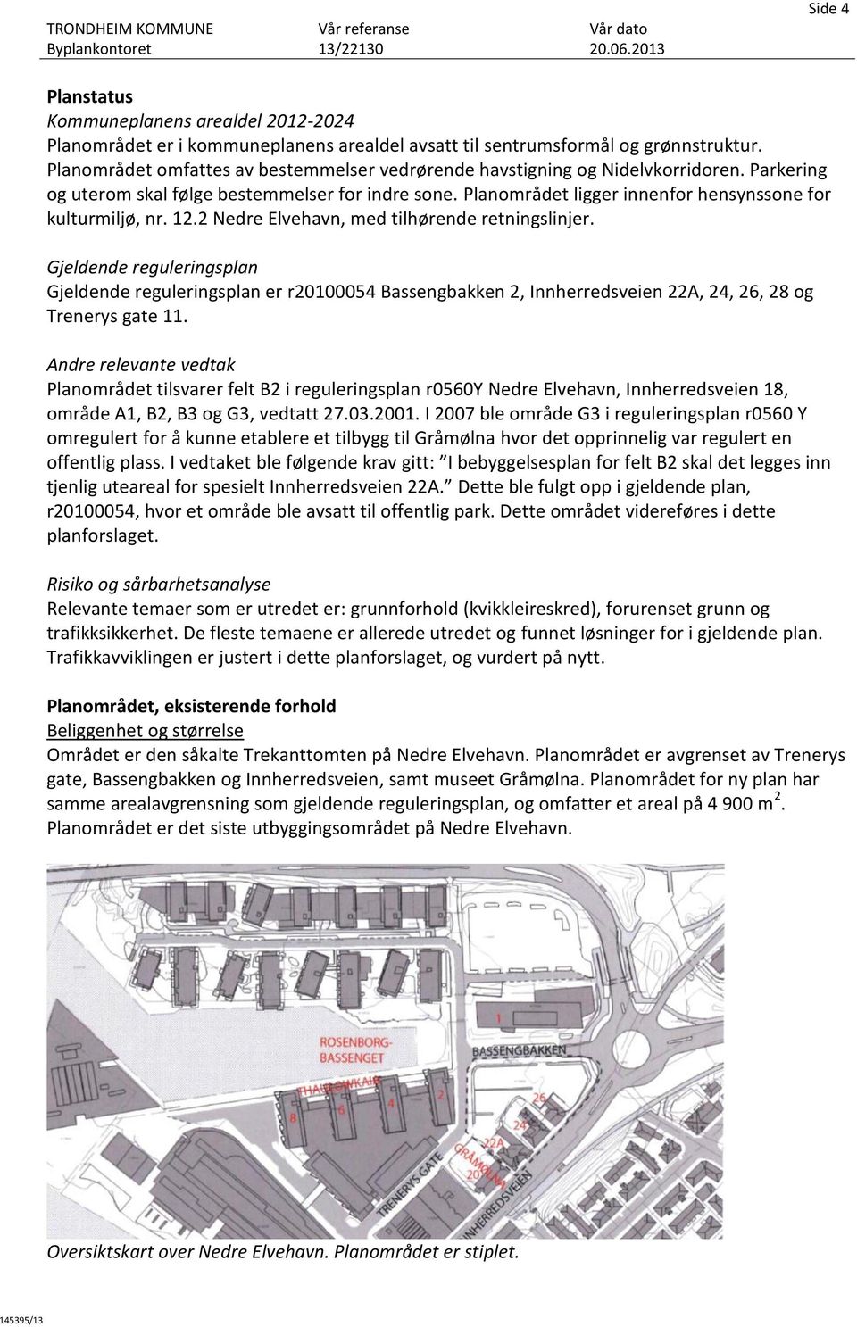 Planområdet ligger innenfor hensynssone for kulturmiljø, nr. 12.2 Nedre Elvehavn, med tilhørende retningslinjer.