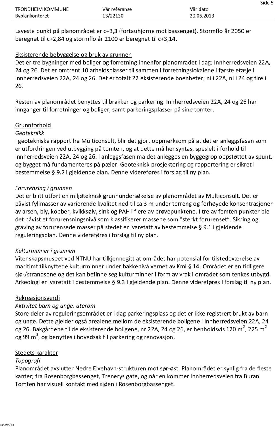 Det er omtrent 10 arbeidsplasser til sammen i forretningslokalene i første etasje i Innherredsveien 22A, 24 og 26. Det er totalt 22 eksisterende boenheter; ni i 22A, ni i 24 og fire i 26.