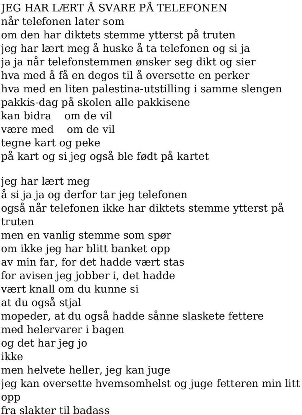 kart og si jeg også ble født på kartet jeg har lært meg å si ja ja og derfor tar jeg telefonen også når telefonen ikke har diktets stemme ytterst på truten men en vanlig stemme som spør om ikke jeg