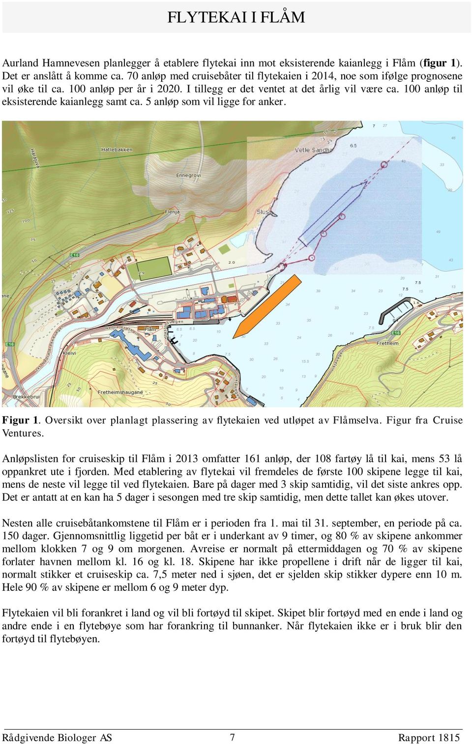 100 anløp til eksisterende kaianlegg samt ca. 5 anløp som vil ligge for anker. Figur 1. Oversikt over planlagt plassering av flytekaien ved utløpet av Flåmselva. Figur fra Cruise Ventures.