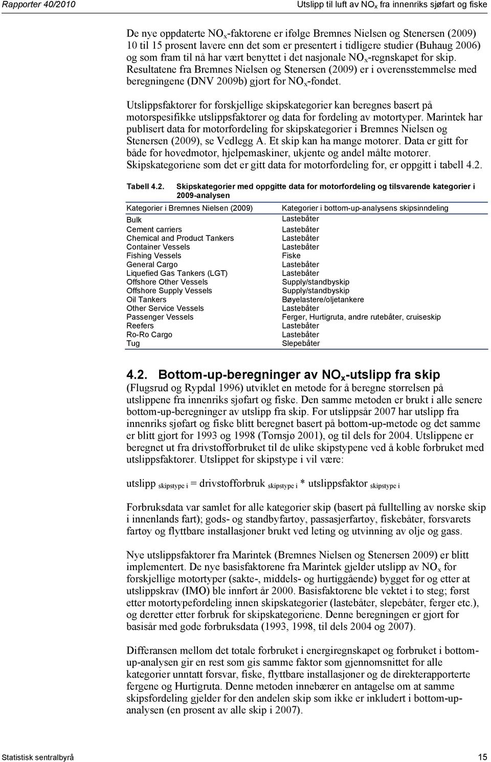 Resultatene fra Bremnes Nielsen og Stenersen (2009) er i overensstemmelse med beregningene (DNV 2009b) gjort for NO x -fondet.