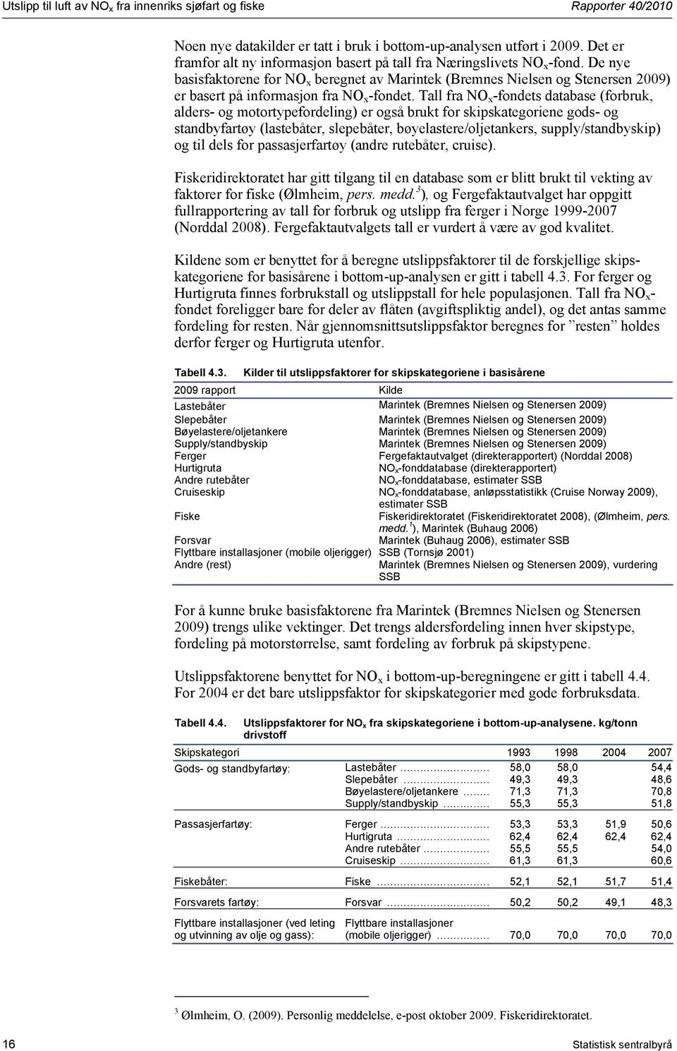 De nye basisfaktorene for NO x beregnet av Marintek (Bremnes Nielsen og Stenersen 2009) er basert på informasjon fra NO x -fondet.