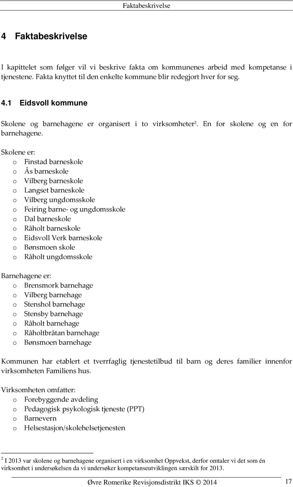 ne er: o Finstad barneskole o Ås barneskole o Vilberg barneskole o Langset barneskole o Vilberg ungdomsskole o Feiring barne- og ungdomsskole o Dal barneskole o Råholt barneskole o Eidsvoll Verk