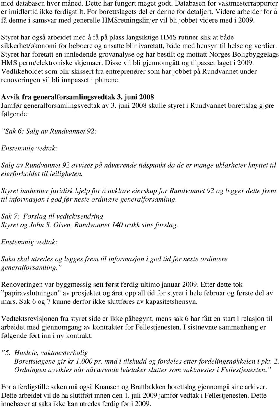 Styret har også arbeidet med å få på plass langsiktige HMS rutiner slik at både sikkerhet/økonomi for beboere og ansatte blir ivaretatt, både med hensyn til helse og verdier.