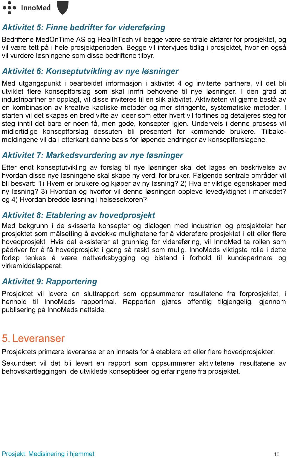 Aktivitet 6: Konseptutvikling av nye løsninger Med utgangspunkt i bearbeidet informasjon i aktivitet 4 og inviterte partnere, vil det bli utviklet flere konseptforslag som skal innfri behovene til