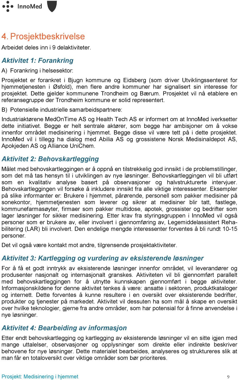 signalisert sin interesse for prosjektet. Dette gjelder kommunene Trondheim og Bærum. Prosjektet vil nå etablere en referansegruppe der Trondheim kommune er solid representert.