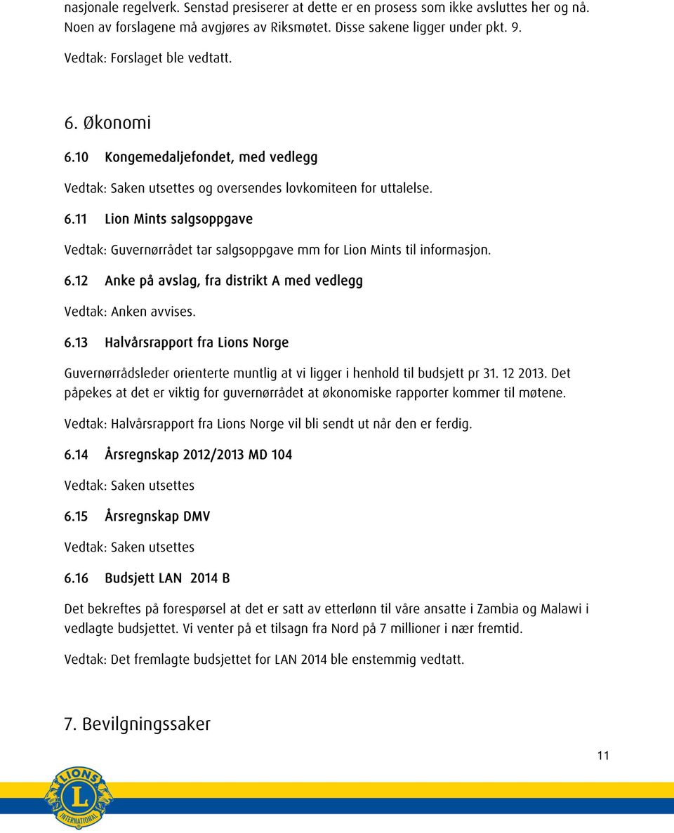 6.12 Anke på avslag, fra distrikt A med vedlegg Vedtak: Anken avvises. 6.13 Halvårsrapport fra Lions Norge Guvernørrådsleder orienterte muntlig at vi ligger i henhold til budsjett pr 31. 12 2013.