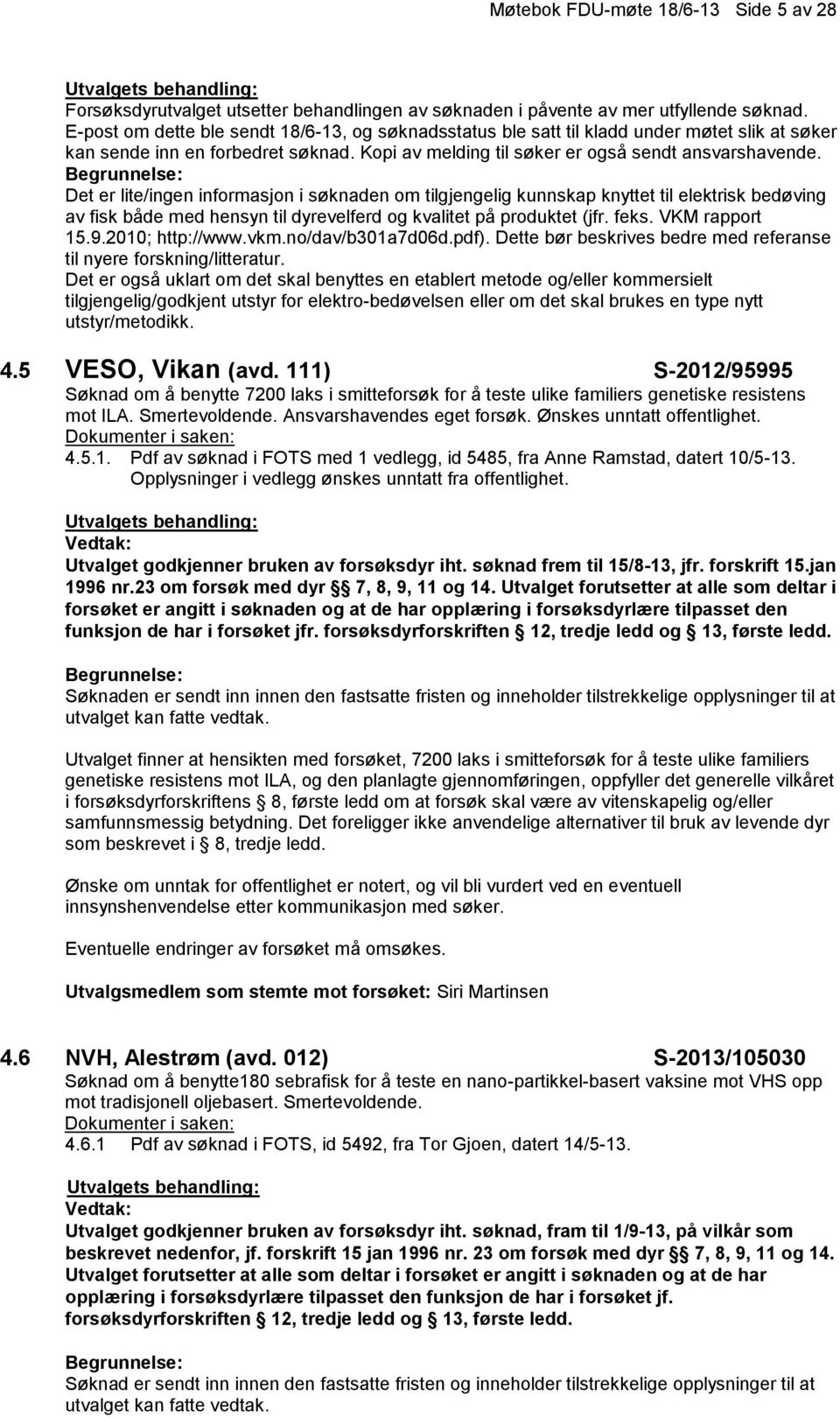 Det er lite/ingen informasjon i søknaden om tilgjengelig kunnskap knyttet til elektrisk bedøving av fisk både med hensyn til dyrevelferd og kvalitet på produktet (jfr. feks. VKM rapport 15.9.