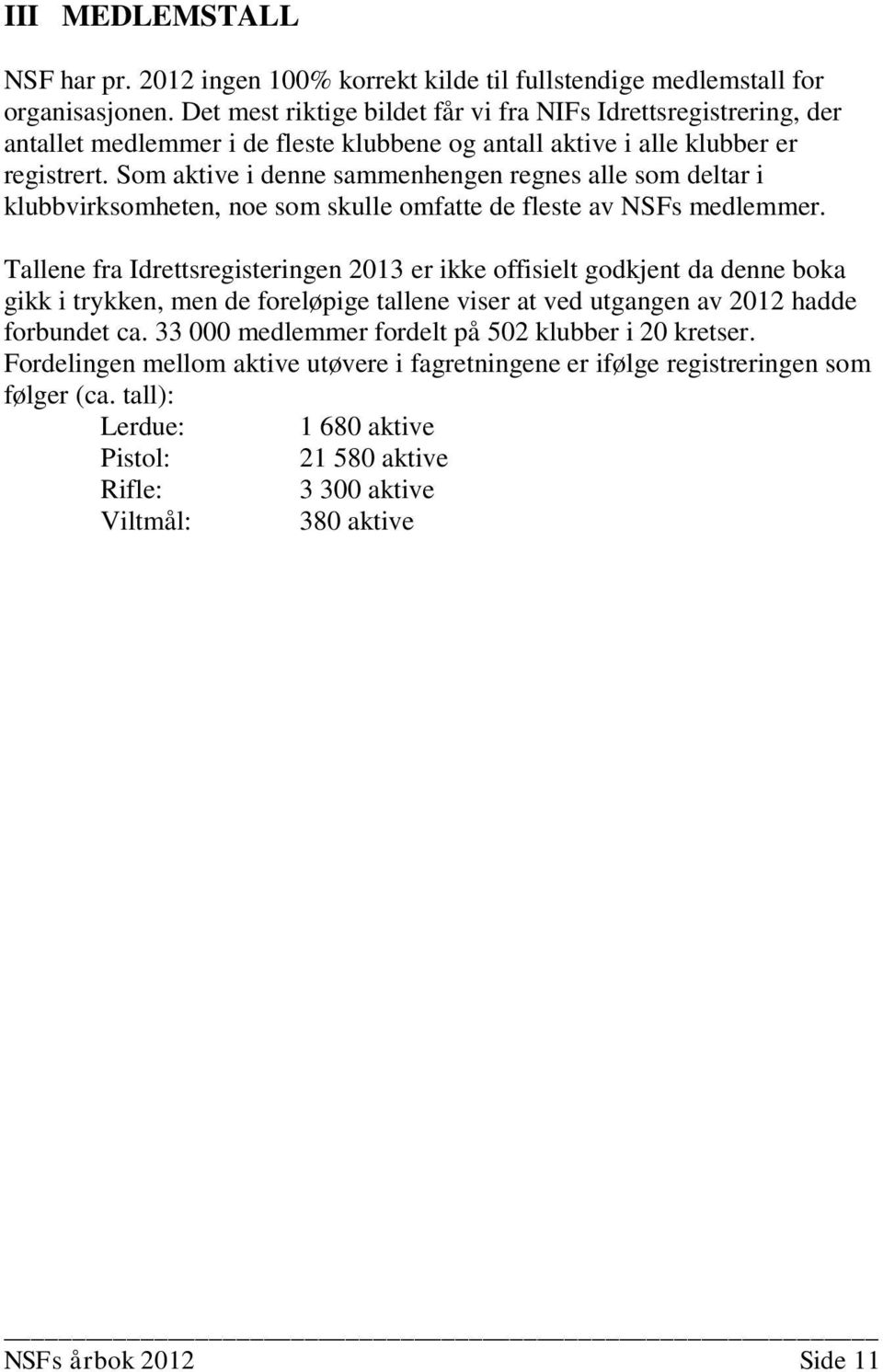 Som aktive i denne sammenhengen regnes alle som deltar i klubbvirksomheten, noe som skulle omfatte de fleste av NSFs medlemmer.