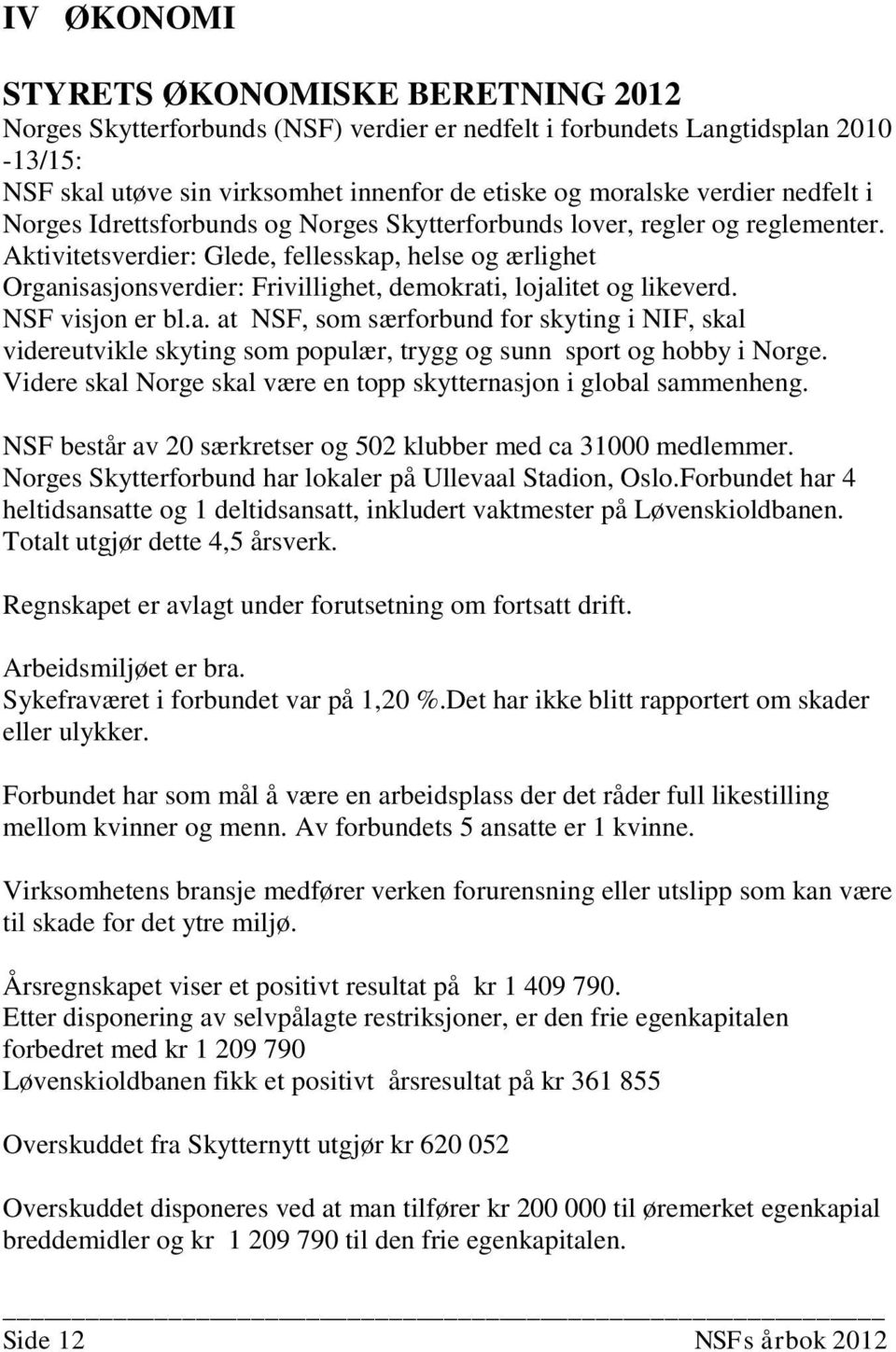 Aktivitetsverdier: Glede, fellesskap, helse og ærlighet Organisasjonsverdier: Frivillighet, demokrati, lojalitet og likeverd. NSF visjon er bl.a. at NSF, som særforbund for skyting i NIF, skal videreutvikle skyting som populær, trygg og sunn sport og hobby i Norge.