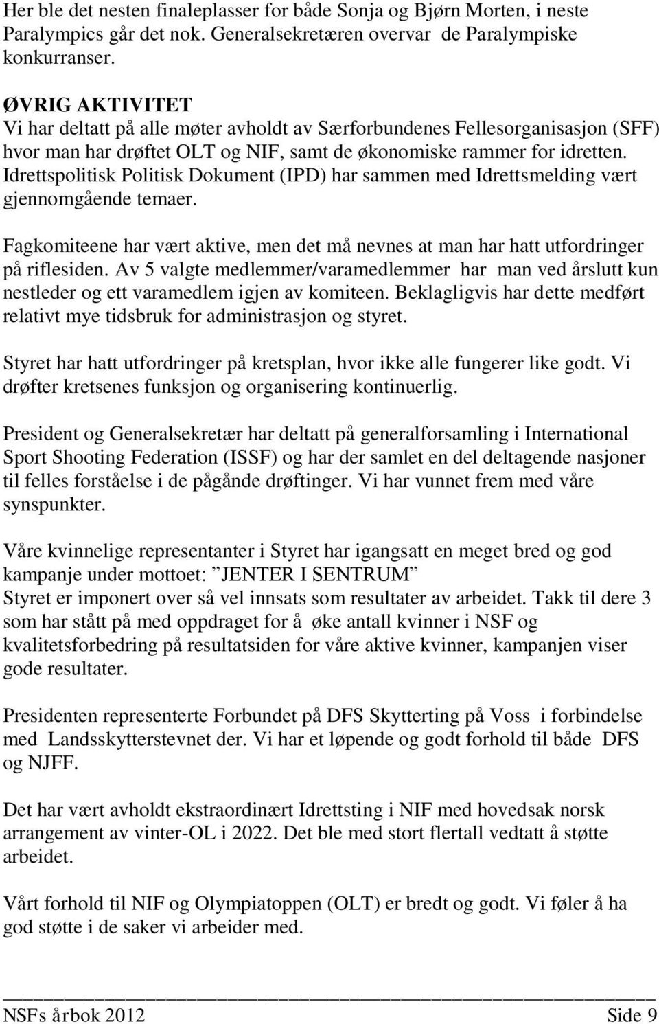 Idrettspolitisk Politisk Dokument (IPD) har sammen med Idrettsmelding vært gjennomgående temaer. Fagkomiteene har vært aktive, men det må nevnes at man har hatt utfordringer på riflesiden.