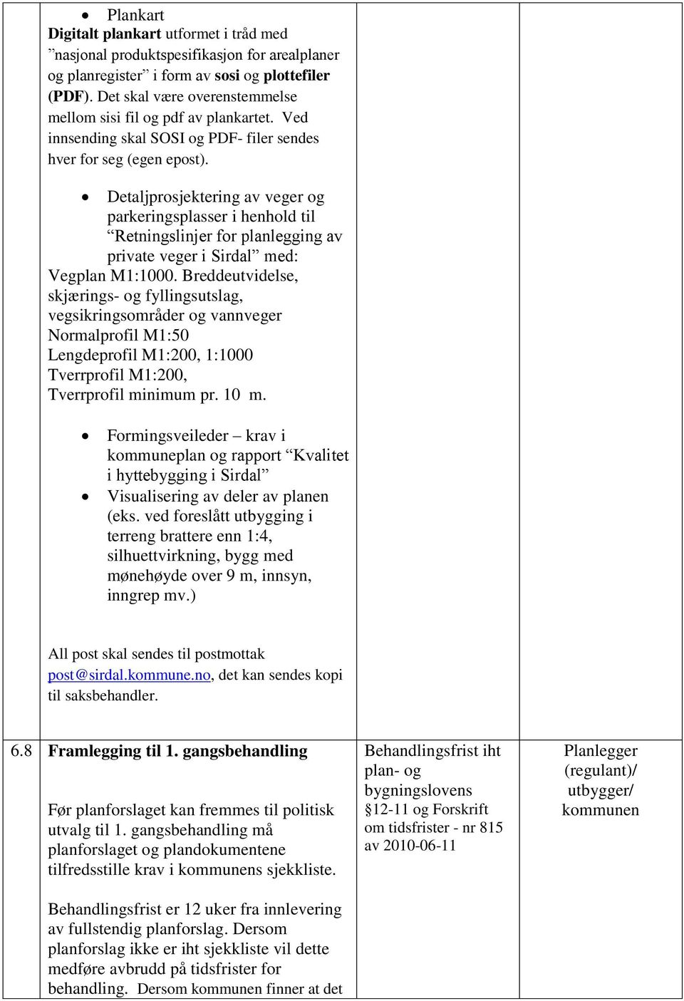 Detaljprosjektering av veger og parkeringsplasser i henhold til Retningslinjer for planlegging av private veger i Sirdal med: Vegplan M1:1000.