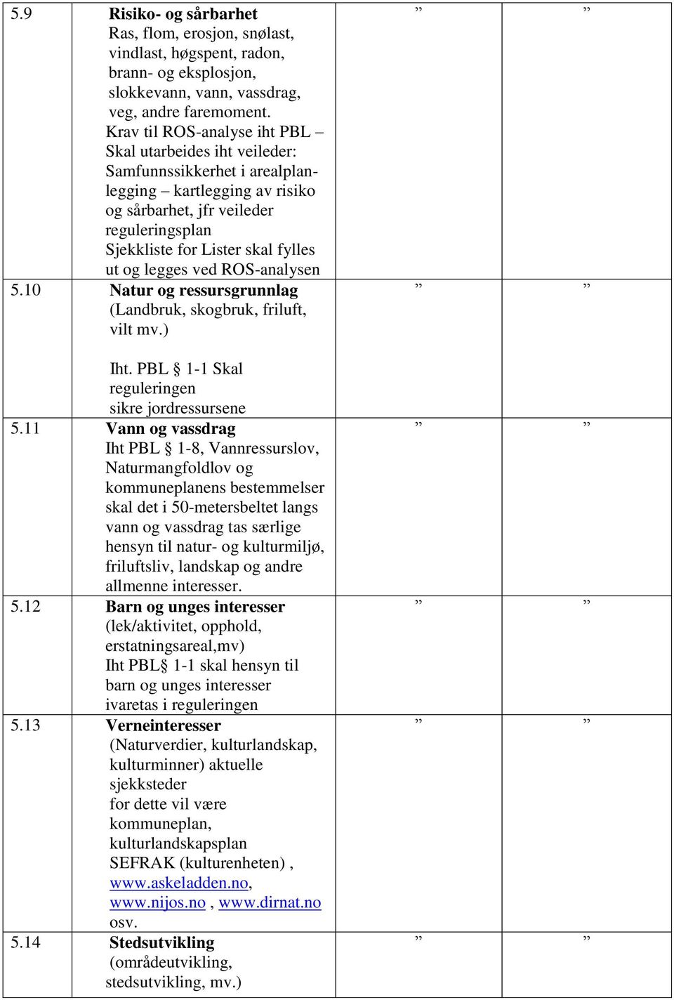 og legges ved ROS-analysen 5.10 Natur og ressursgrunnlag (Landbruk, skogbruk, friluft, vilt mv.) Iht. PBL 1-1 Skal reguleringen sikre jordressursene 5.